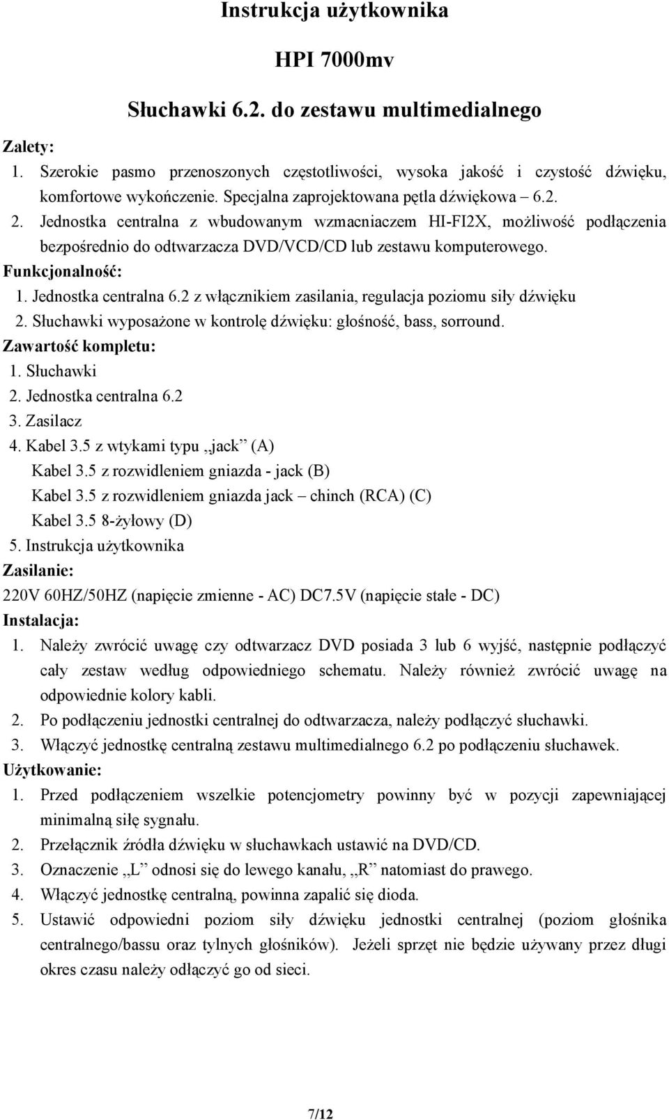 Funkcjonalność: 1. Jednostka centralna 6.2 z włącznikiem zasilania, regulacja poziomu siły dźwięku 2. Słuchawki wyposażone w kontrolę dźwięku: głośność, bass, sorround. Zawartość kompletu: 1.