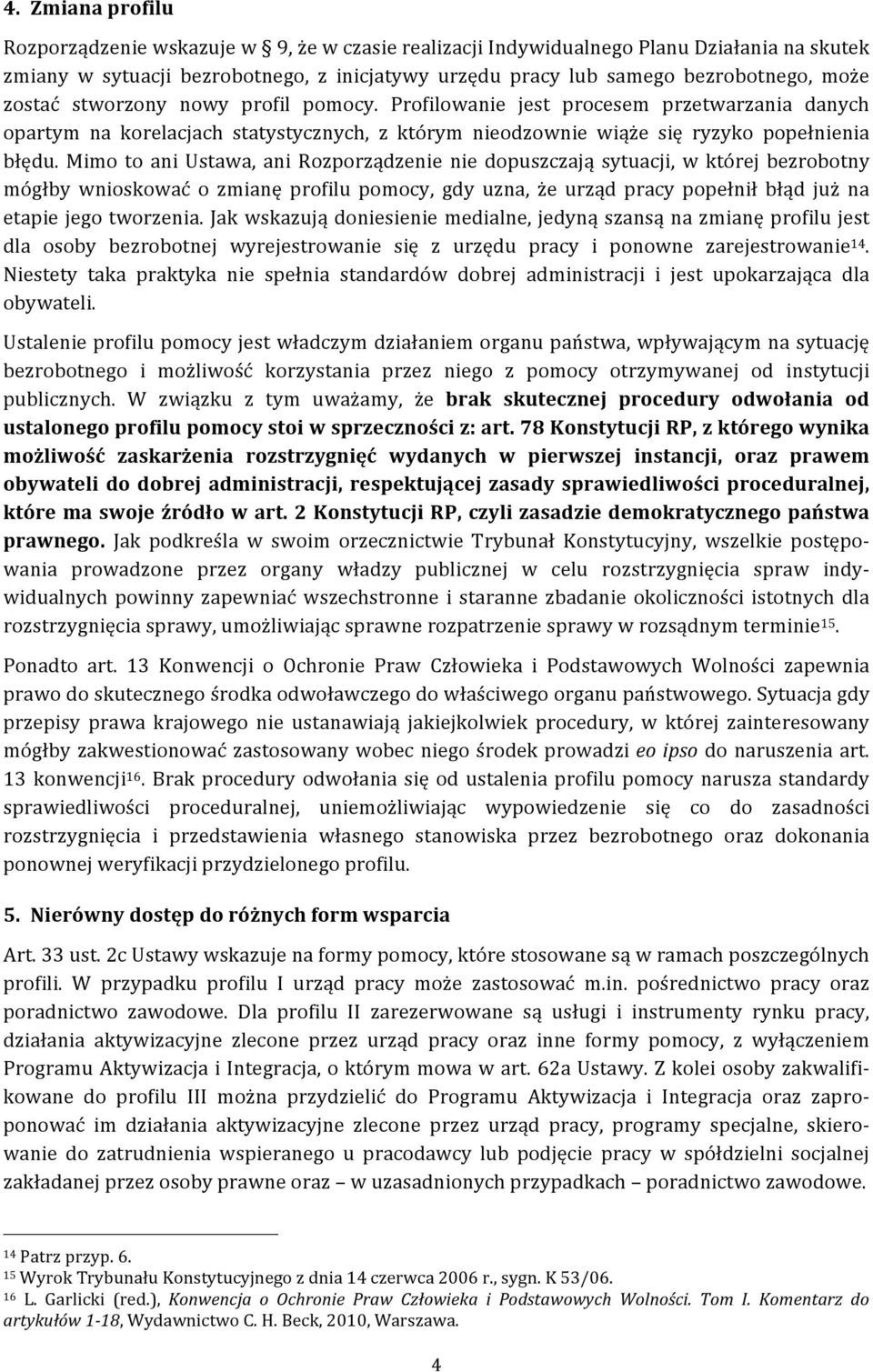 Mimo to ani Ustawa, ani Rozporządzenie nie dopuszczają sytuacji, w której bezrobotny mógłby wnioskować o zmianę profilu pomocy, gdy uzna, że urząd pracy popełnił błąd już na etapie jego tworzenia.