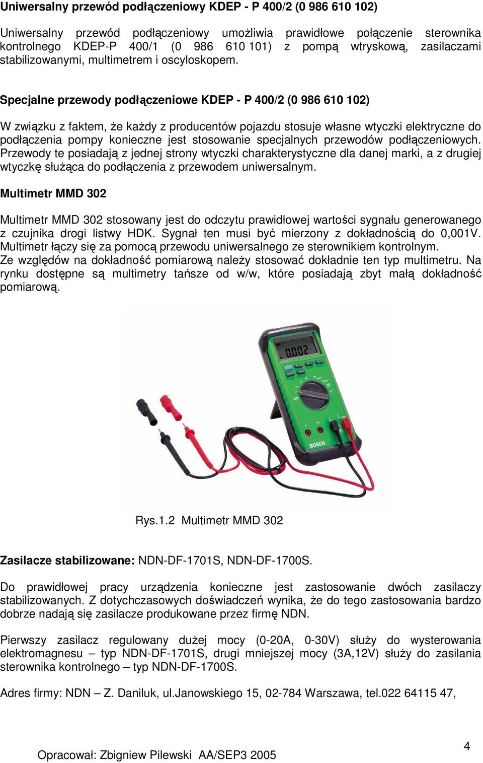 Specjalne przewody podłączeniowe KDEP - P 400/2 (0 986 610 102) W związku z faktem, Ŝe kaŝdy z producentów pojazdu stosuje własne wtyczki elektryczne do podłączenia pompy konieczne jest stosowanie