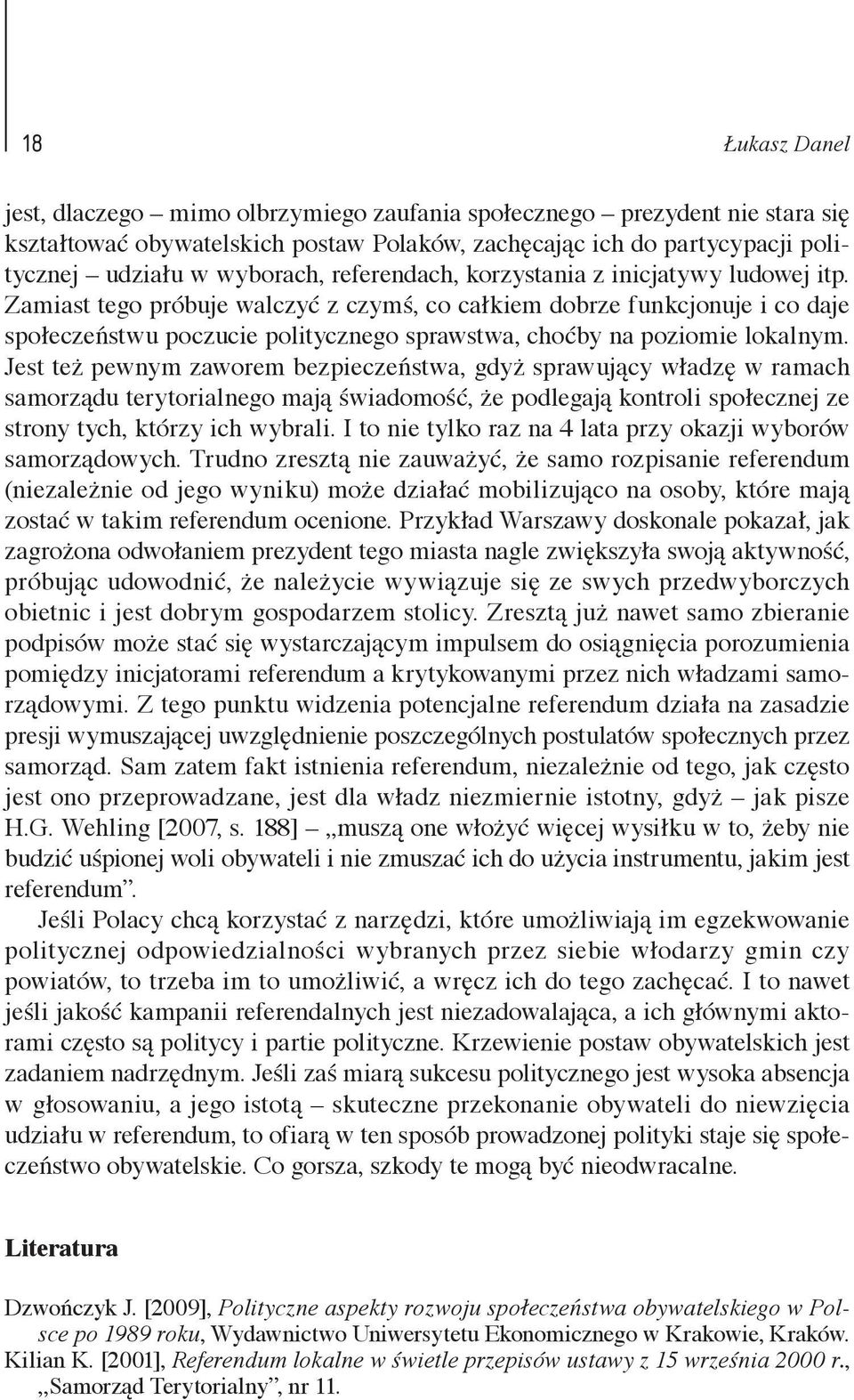 Jest też pewnym zaworem bezpieczeństwa, gdyż sprawujący władzę w ramach samorządu terytorialnego mają świadomość, że podlegają kontroli społecznej ze strony tych, którzy ich wybrali.