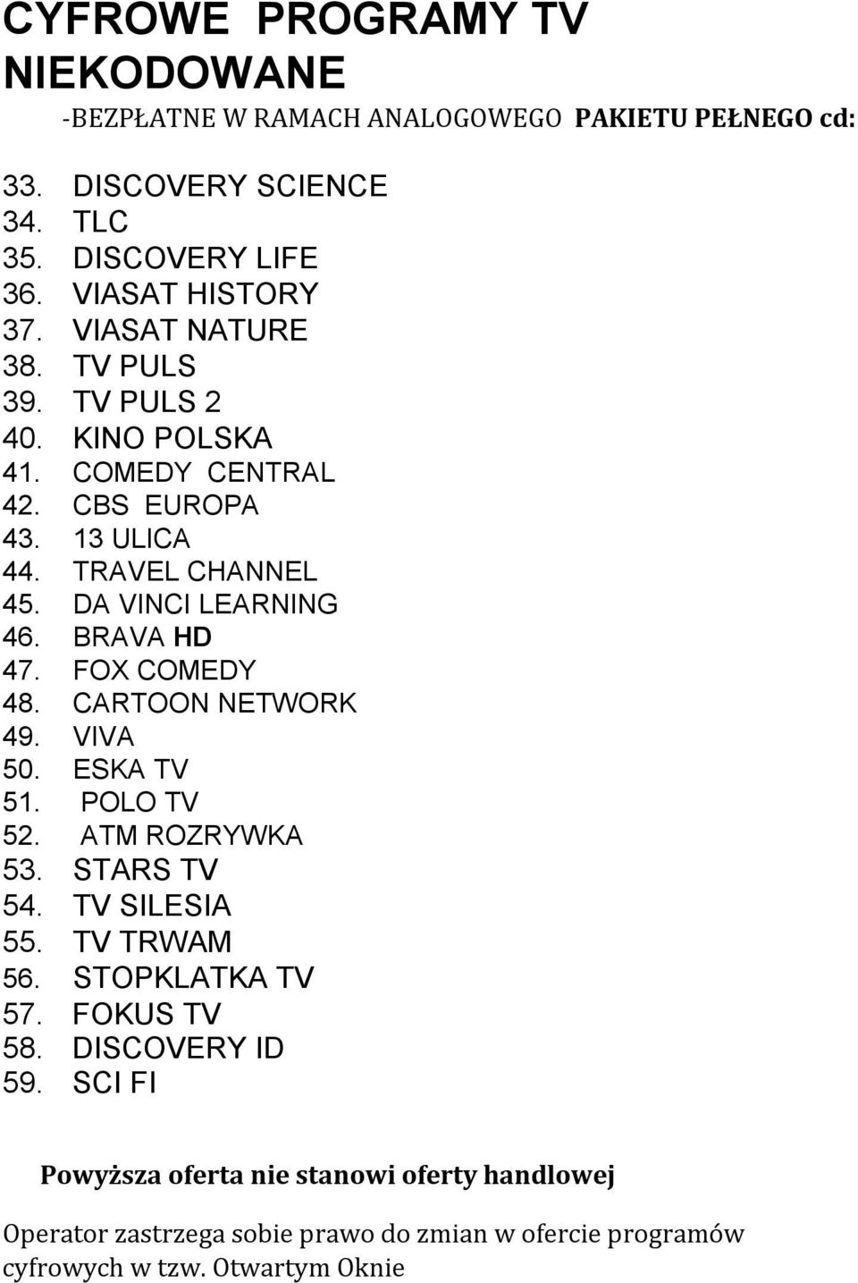 BRAVA HD 47. FOX COMEDY 48. CARTOON NETWORK 49. VIVA 50. ESKA TV 51. POLO TV 52. ATM ROZRYWKA 53. STARS TV 54. TV SILESIA 55. TV TRWAM 56. STOPKLATKA TV 57.