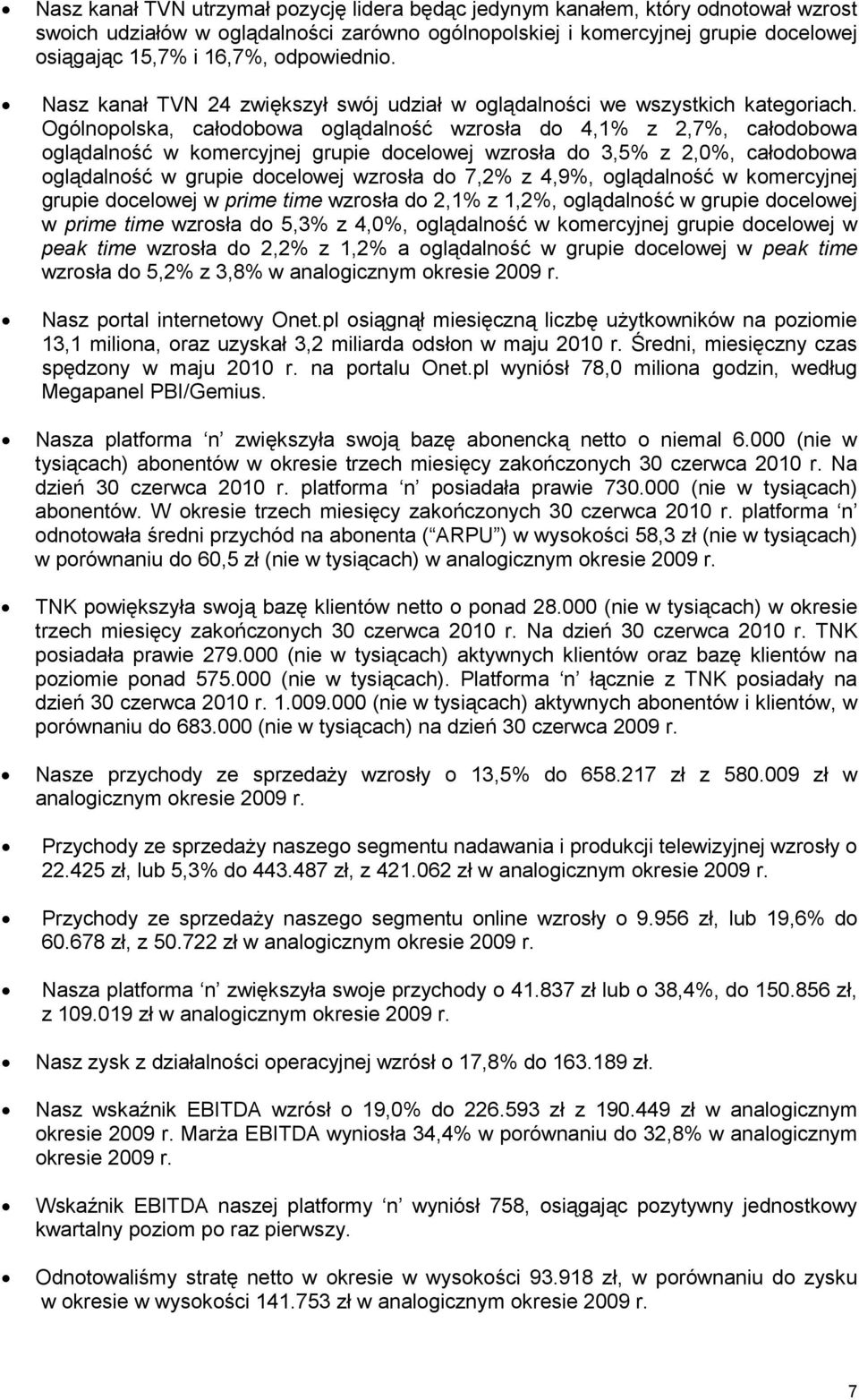 Ogólnopolska, całodobowa oglądalność wzrosła do 4,1% z 2,7%, całodobowa oglądalność w komercyjnej grupie docelowej wzrosła do 3,5% z 2,0%, całodobowa oglądalność w grupie docelowej wzrosła do 7,2% z