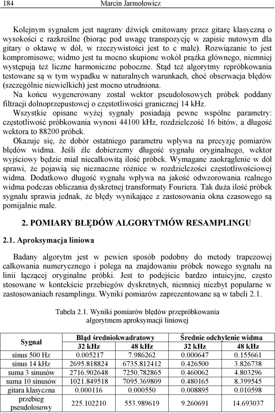 Stąd też algorytmy repróbkowania testowane są w tym wypadku w naturalnych warunkach, choć obserwacja błędów (szczególnie niewielkich) jest mocno utrudniona.