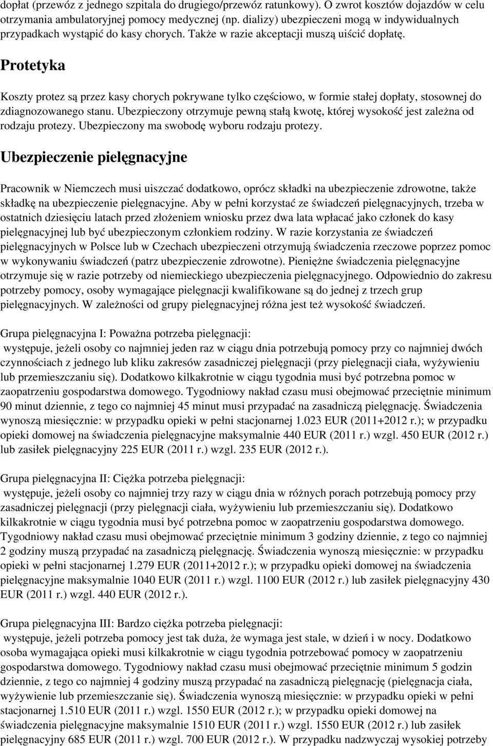 Protetyka Koszty protez są przez kasy chorych pokrywane tylko częściowo, w formie stałej dopłaty, stosownej do zdiagnozowanego stanu.