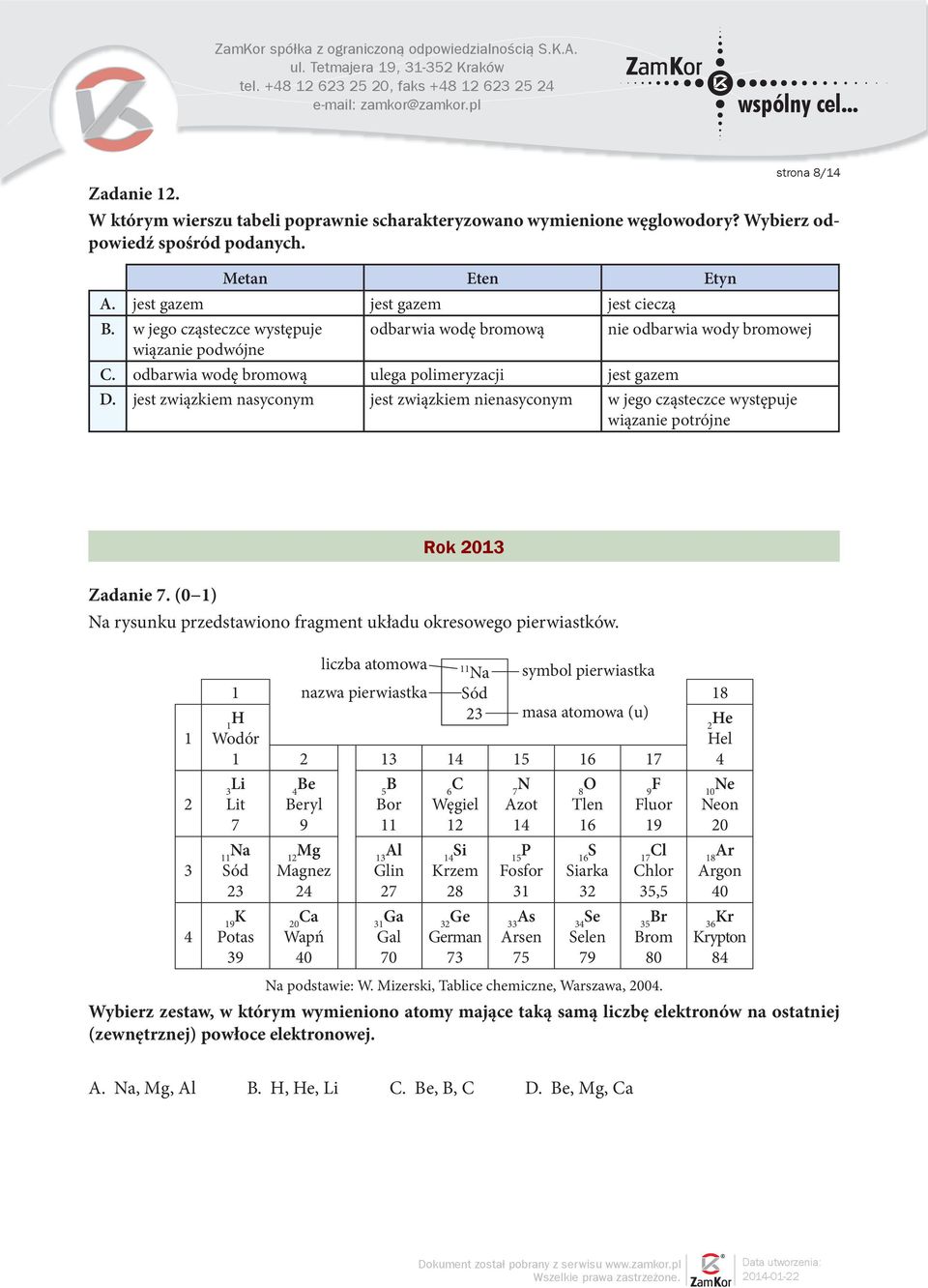 jest związkiem nasyconym jest związkiem nienasyconym w jego cząsteczce występuje wiązanie potrójne Rok 2013 Zadanie 7. (0 1) Na rysunku przedstawiono fragment układu okresowego pierwiastków.