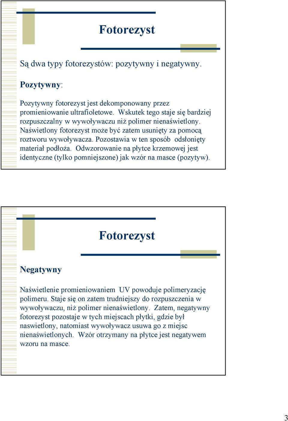 Pozostawia w ten sposób odsłonięty materiał podłoża. Odwzorowanie na płytce krzemowej jest identyczne (tylko pomniejszone) jak wzór na masce (pozytyw).