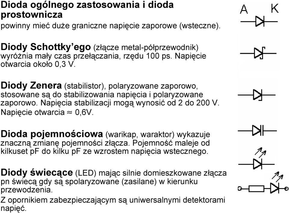 Diody Zenera (stabilistor), polaryzowane zaporowo, stosowane są do stabilizowania napięcia i polaryzowane zaporowo. Napięcia stabilizacji mogą wynosić od 2 do 200 V. Napięcie otwarcia 0,6V.