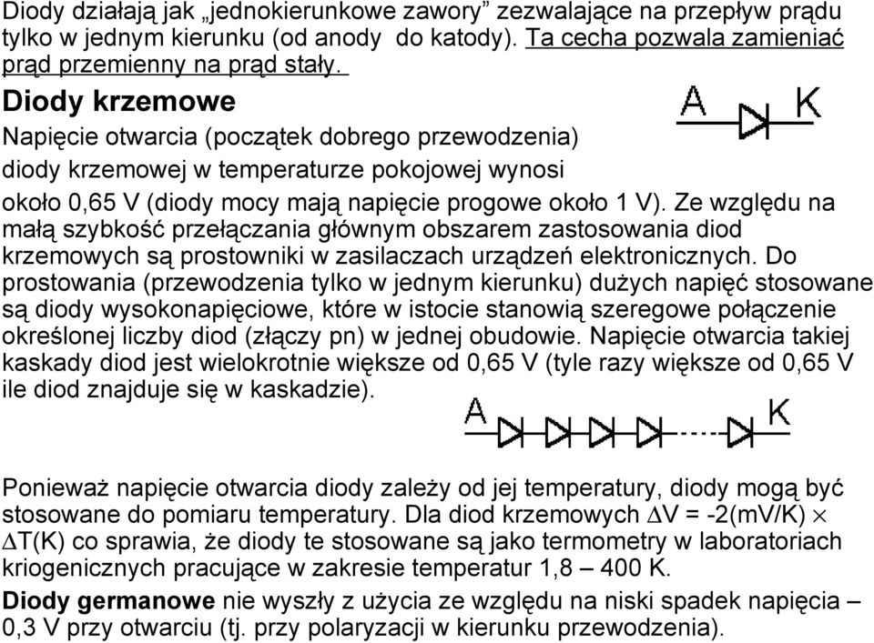 Ze względu na małą szybkość przełączania głównym obszarem zastosowania diod krzemowych są prostowniki w zasilaczach urządzeń elektronicznych.