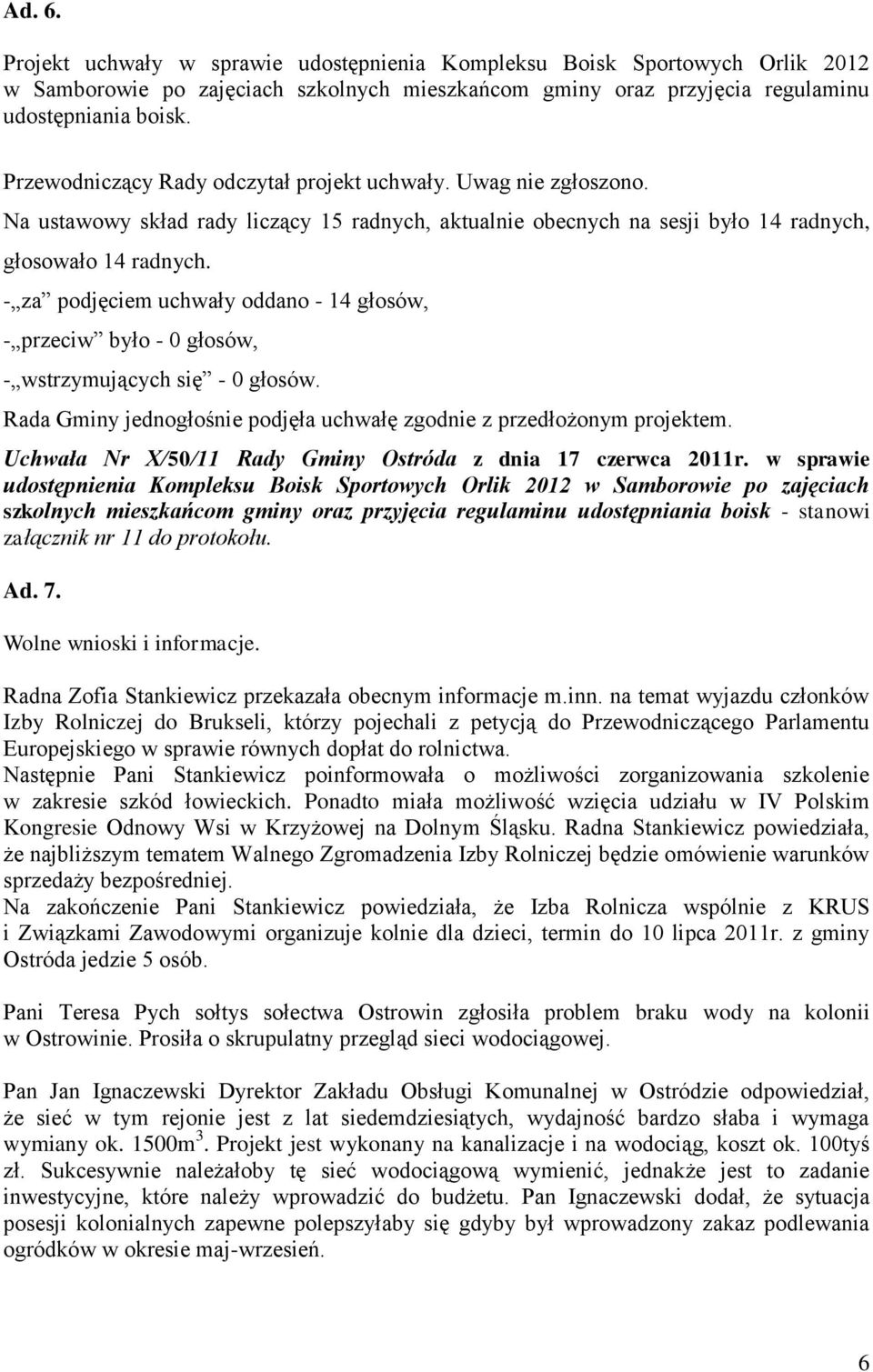 - za podjęciem uchwały oddano - 14 głosów, - przeciw było - 0 głosów, Rada Gminy jednogłośnie podjęła uchwałę zgodnie z przedłożonym projektem.