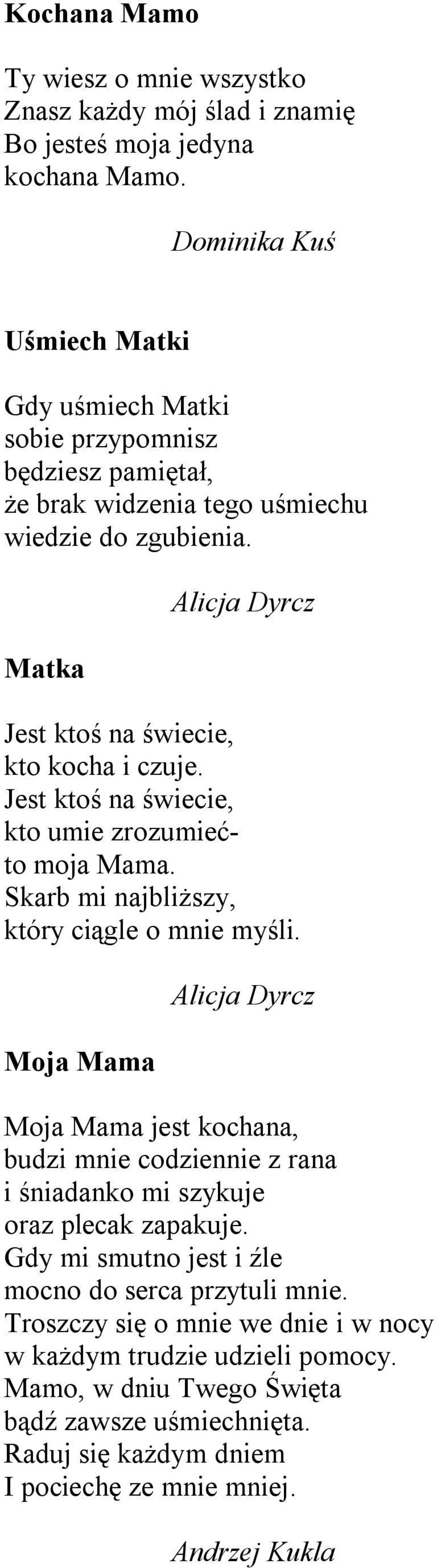 Matka Alicja Dyrcz Jest ktoś na świecie, kto kocha i czuje. Jest ktoś na świecie, kto umie zrozumiećto moja Mama. Skarb mi najbliższy, który ciągle o mnie myśli.