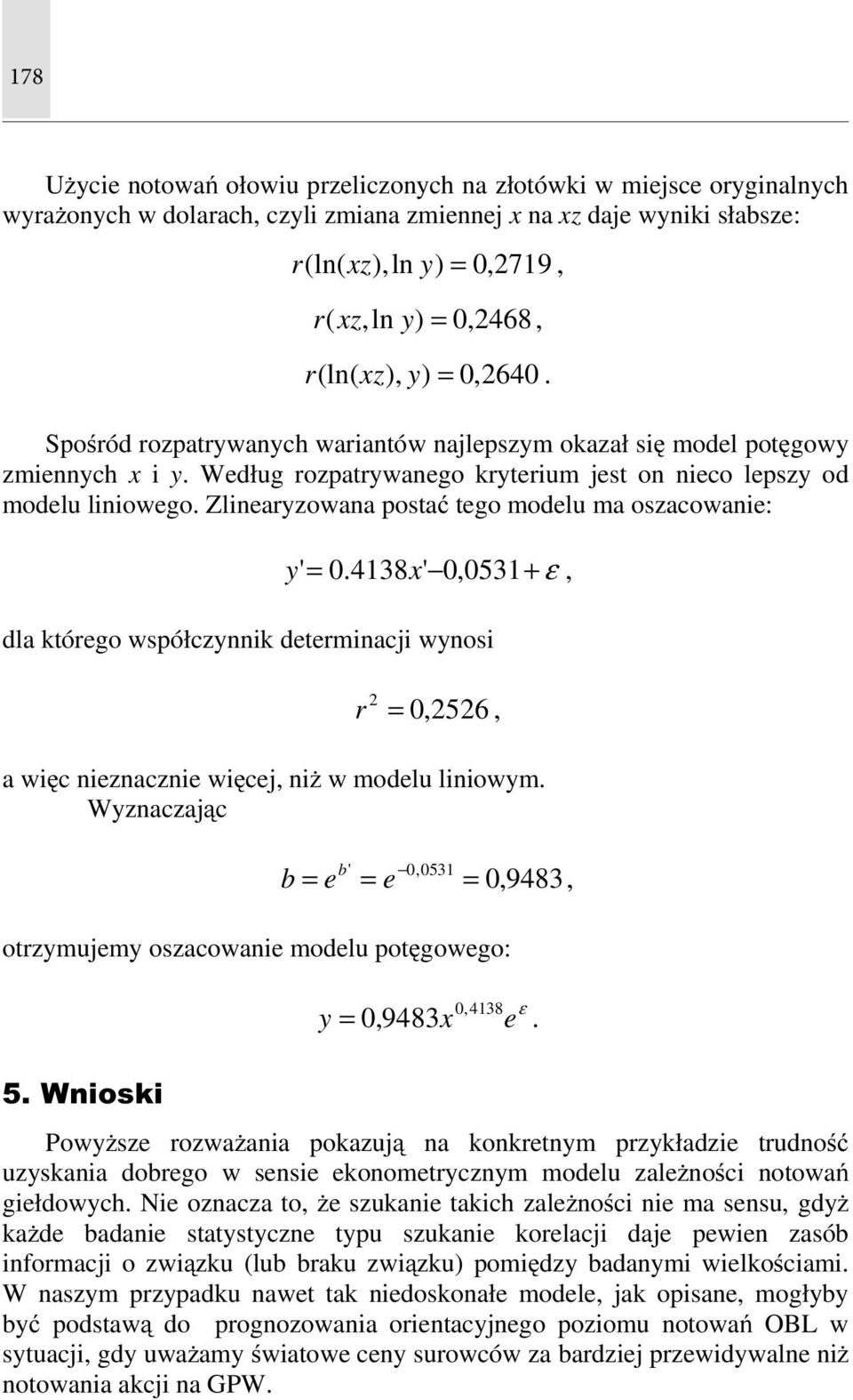 Zliearyzowaa postać tego modelu ma oszacowaie: y ' = 0.4138x' 0, 0531+ ε, dla którego współczyik determiacji wyosi r 2 = 0,2526, a więc iezaczie więcej, iż w modelu liiowym.