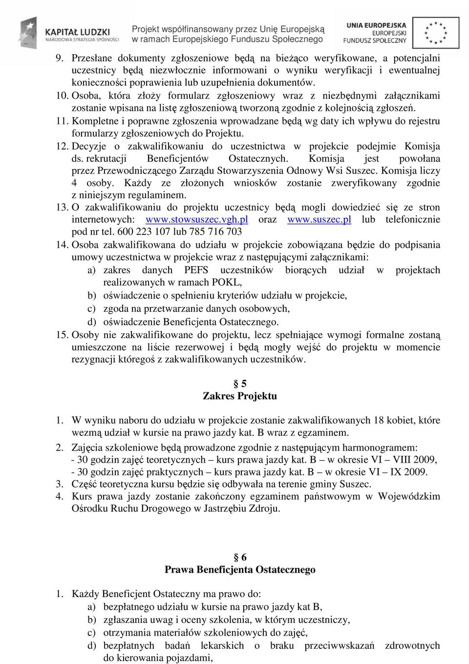 Kompletne i poprawne zgłoszenia wprowadzane będą wg daty ich wpływu do rejestru formularzy zgłoszeniowych do Projektu. 12. Decyzje o zakwalifikowaniu do uczestnictwa w projekcie podejmie Komisja ds.