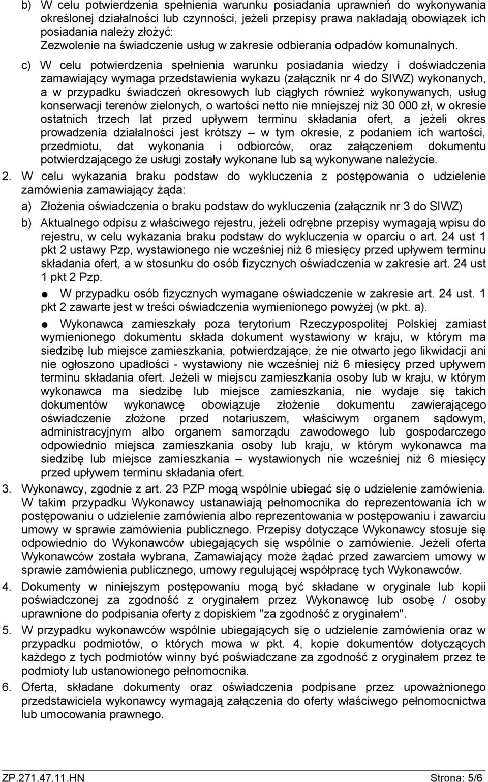 c) W celu potwierdzenia spełnienia warunku posiadania wiedzy i doświadczenia zamawiający wymaga przedstawienia wykazu (załącznik nr 4 do SIWZ) wykonanych, a w przypadku świadczeń okresowych lub