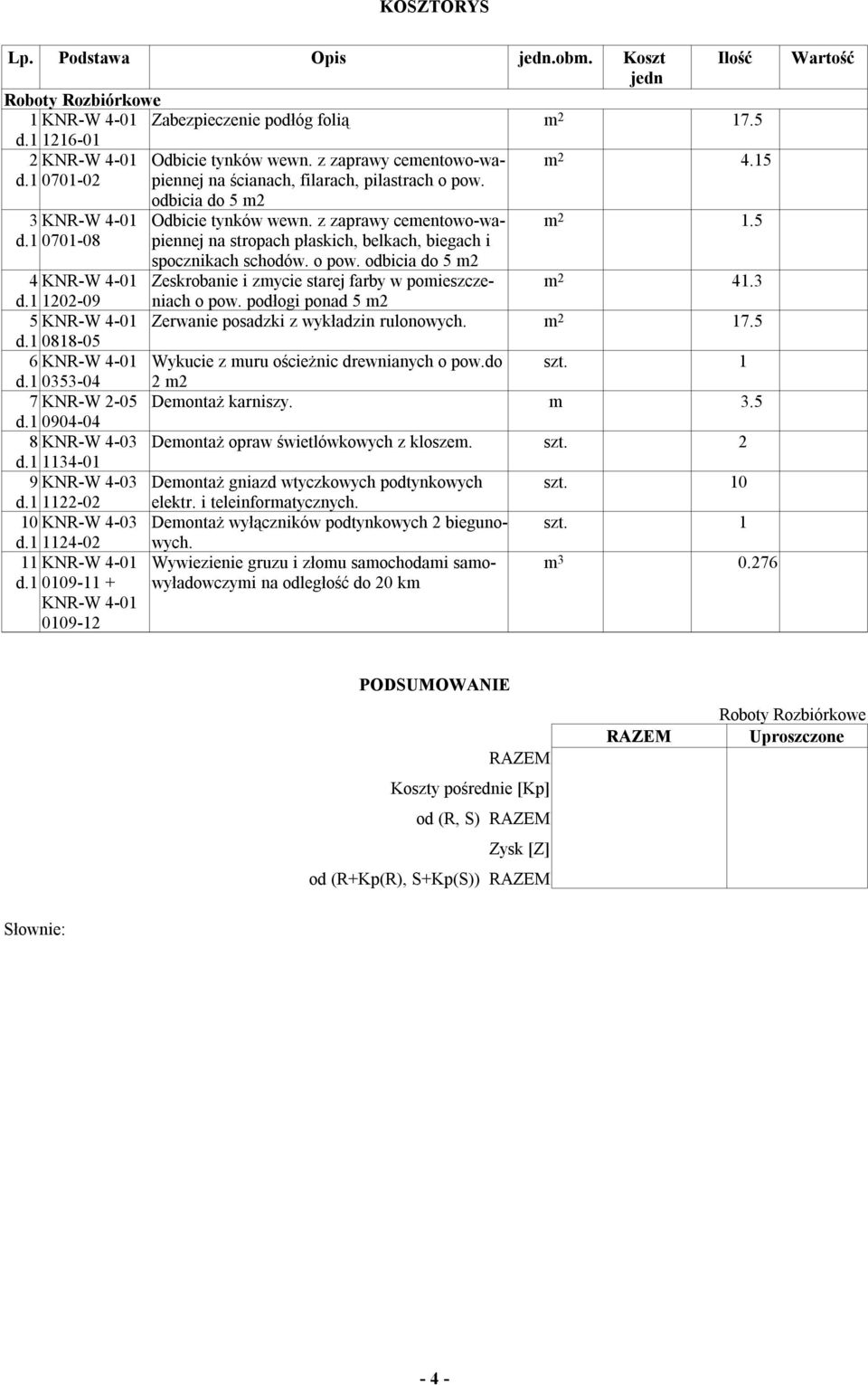 5 0701-08 na stropach płaskich, belkach, biegach i spocznikach schodów. o pow. odbicia do 5 m2 4 KNR-W 4-01 Zeskrobanie i zmycie starej farby w pomieszczeniach m 2 41.3 1202-09 o pow.