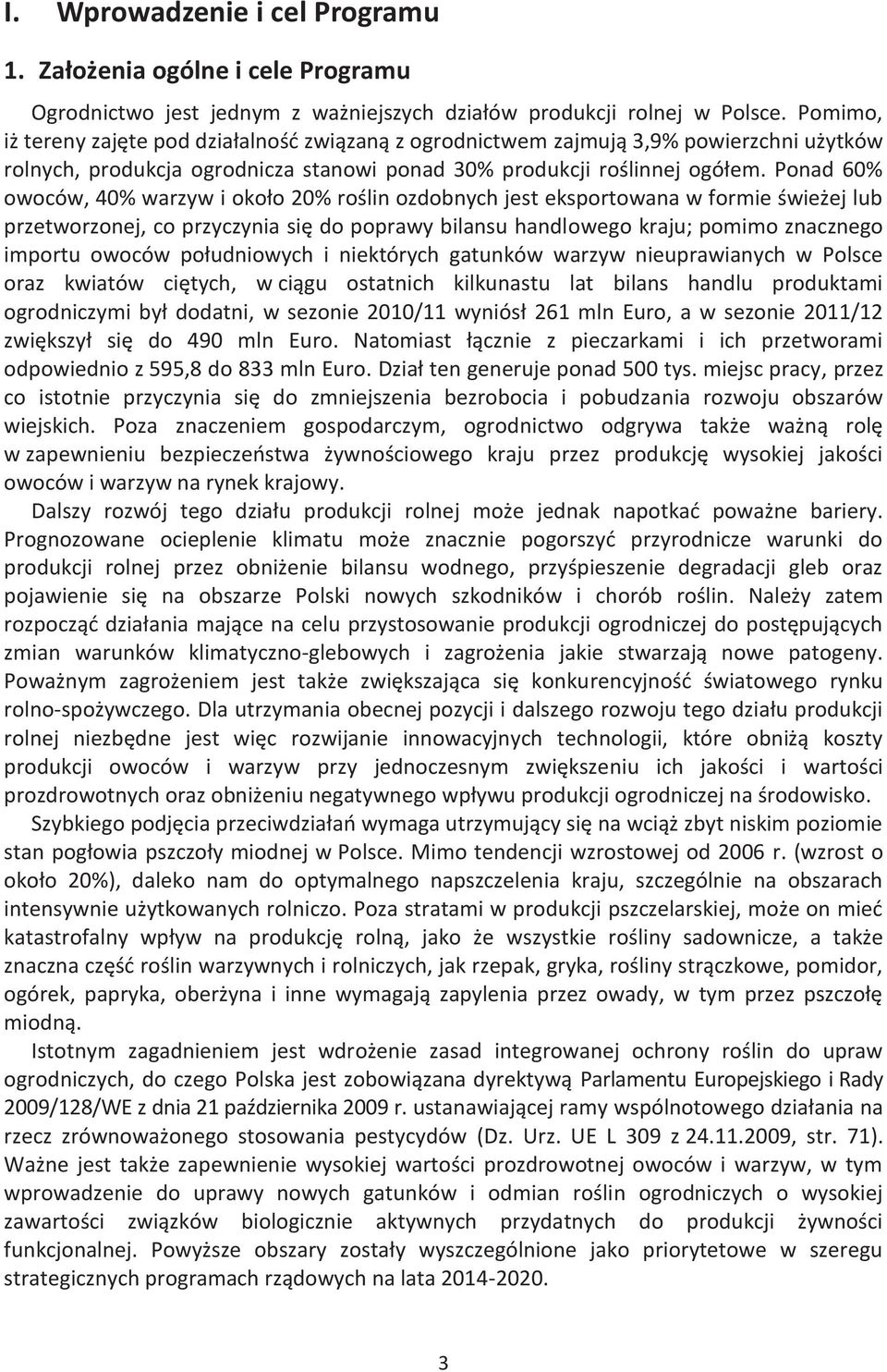 Ponad 60% owoców, 40% warzyw i około 20% roślin ozdobnych jest eksportowana w formie świeżej lub przetworzonej, co przyczynia się do poprawy bilansu handlowego kraju; pomimo znacznego importu owoców