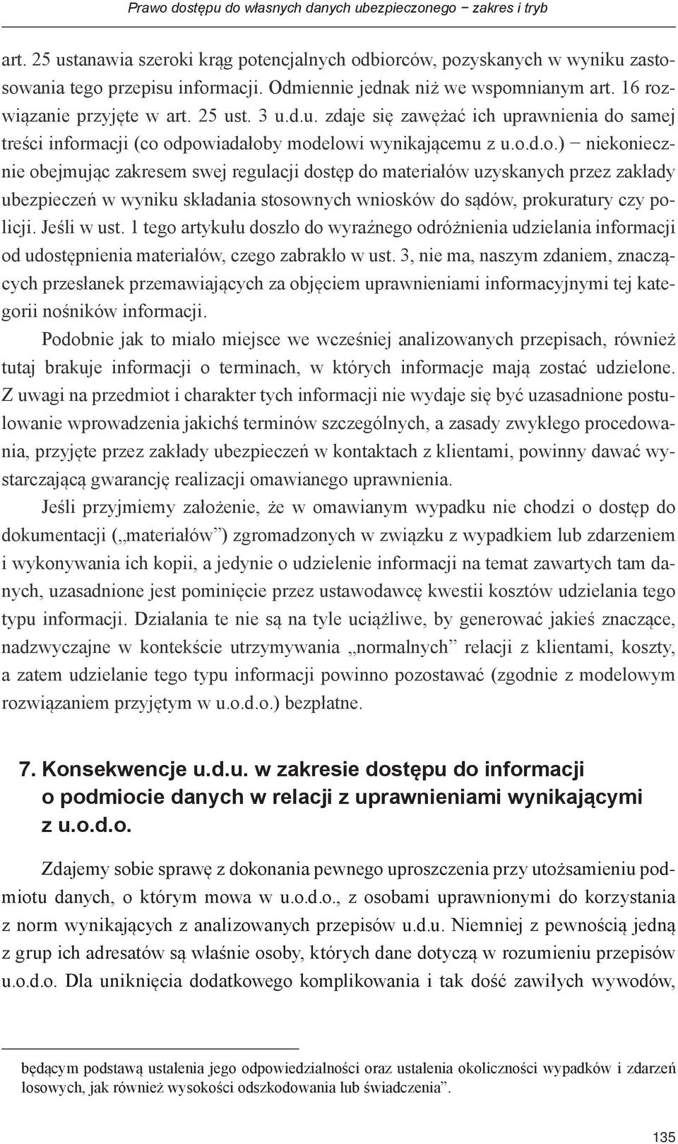 nianym art. 16 rozwiązanie przyjęte w art. 25 ust. 3 u.d.u. zdaje się zawężać ich uprawnienia do samej treści informacji (co odpowiadałoby modelowi wynikającemu z u.o.d.o.) niekoniecznie obejmując zakresem swej regulacji dostęp do materiałów uzyskanych przez zakłady ubezpieczeń w wyniku składania stosownych wniosków do sądów, prokuratury czy policji.