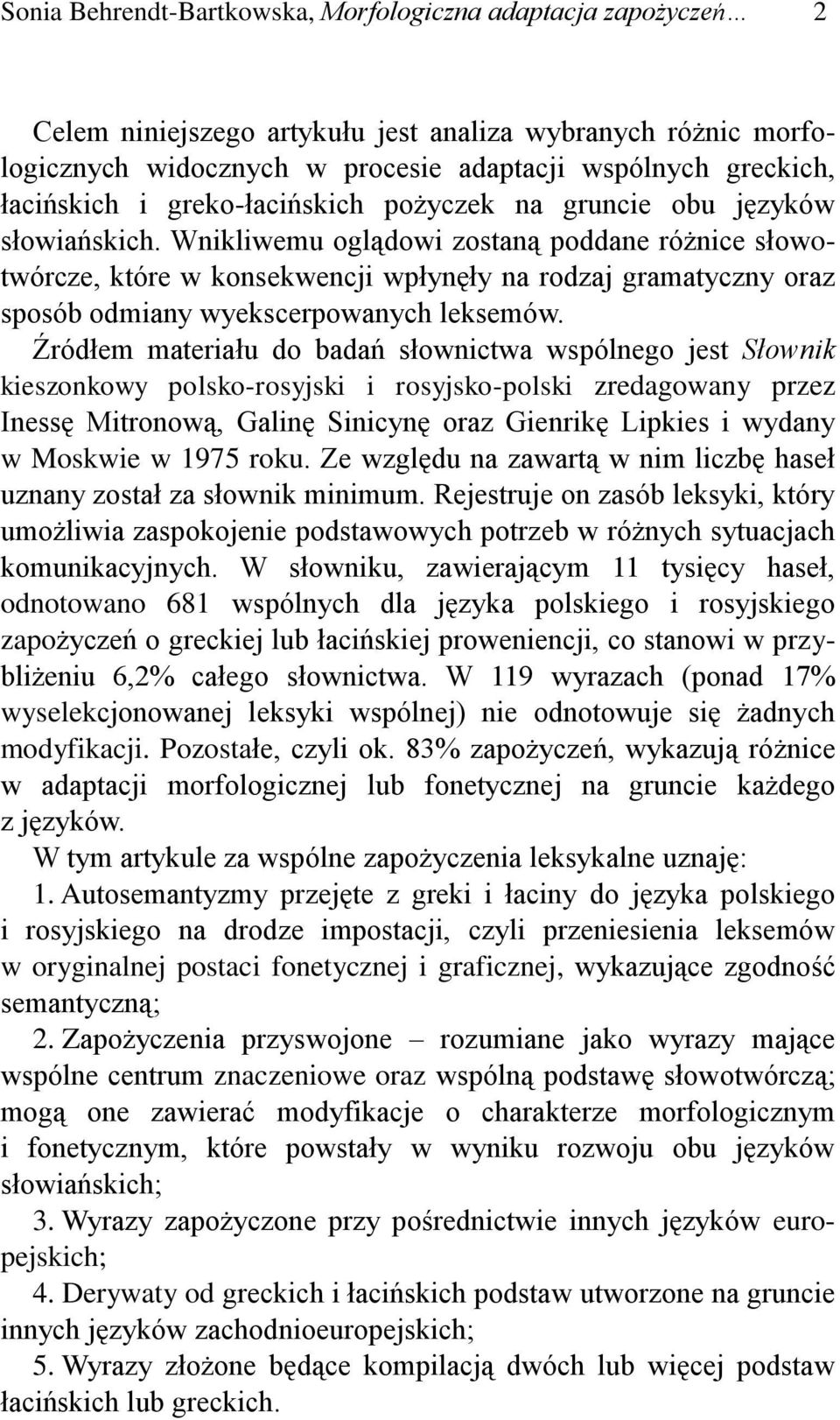 Wnikliwemu oglądowi zostaną poddane różnice słowotwórcze, które w konsekwencji wpłynęły na rodzaj gramatyczny oraz sposób odmiany wyekscerpowanych leksemów.