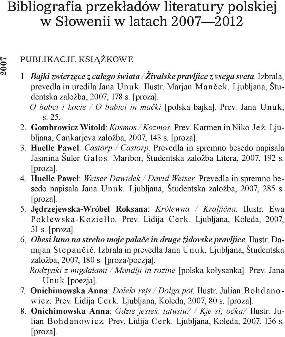 Prev. Karmen in Niko Jež. Ljubljana, Cankarjeva založba, 2007, 143 s. [proza]. 3. Huelle Paweł: Castorp / Castorp. Prevedla in spremno besedo napisala Jasmina Šuler Galos.