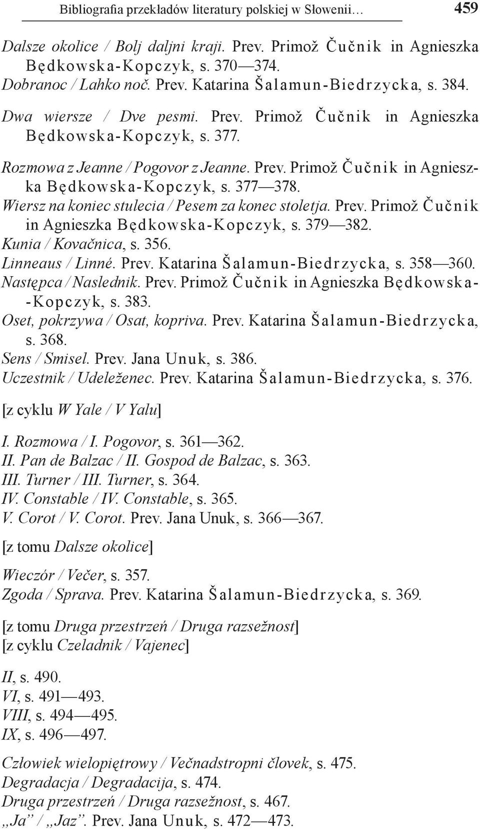 Wiersz na koniec stulecia / Pesem za konec stoletja. Prev. Primož Čučnik in Agnieszka Będ kowska Kopcz yk, s. 379 382. Kunia / Kovačnica, s. 356. Linneaus / Linné. Prev. Katarina Šalamun Bied rzycka, s.