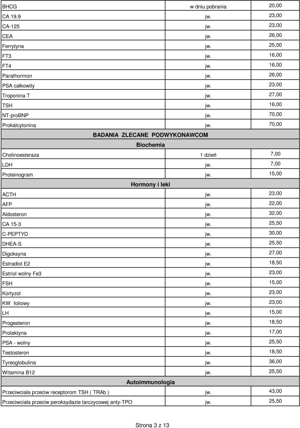 22,00 Aldosteron jw. 32,00 CA 15-3 jw. 25,50 C-PEPTYD jw. 30,00 DHEA-S jw. 25,50 Digoksyna jw. 27,00 Estradiol E2 jw. 18,50 Estriol wolny Fe3 jw. 23,00 FSH jw. 15,00 Kortyzol jw. 23,00 KW foliowy jw.