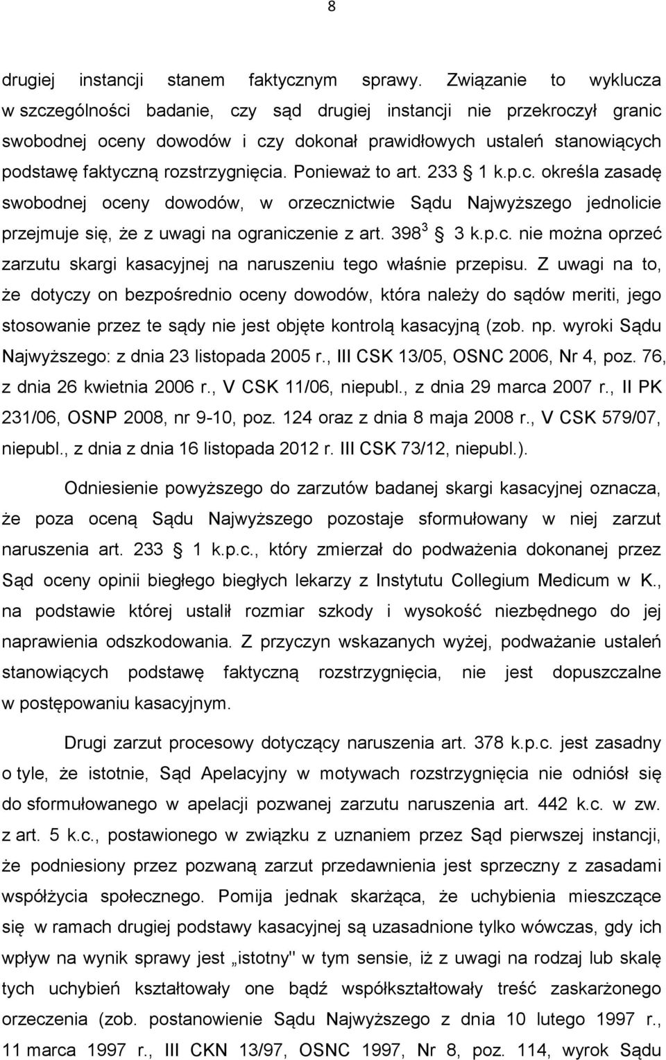 rozstrzygnięcia. Ponieważ to art. 233 1 k.p.c. określa zasadę swobodnej oceny dowodów, w orzecznictwie Sądu Najwyższego jednolicie przejmuje się, że z uwagi na ograniczenie z art. 398 3 3 k.p.c. nie można oprzeć zarzutu skargi kasacyjnej na naruszeniu tego właśnie przepisu.