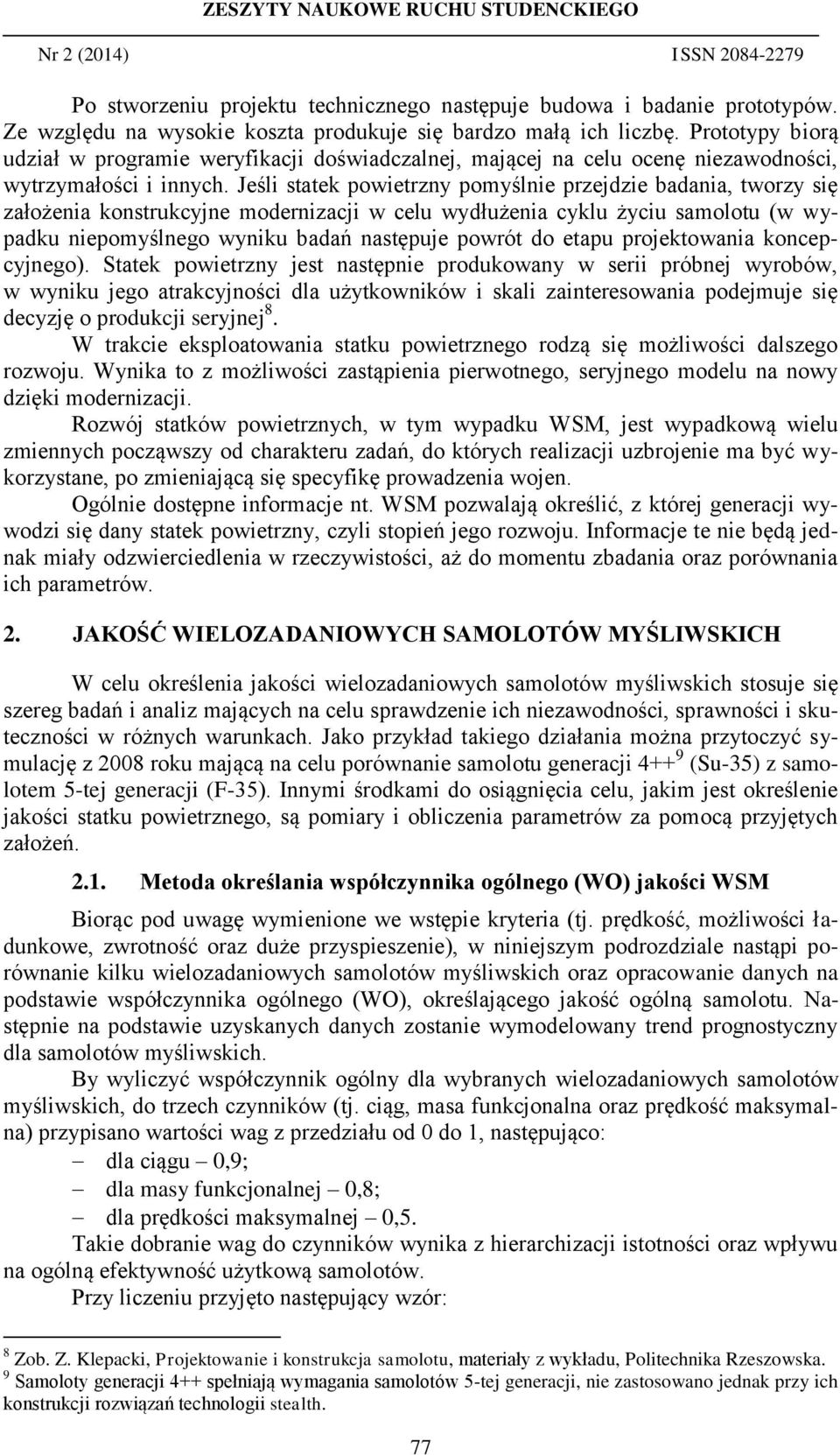 Jeśli statek powietrzny pomyślnie przejdzie badania, tworzy się założenia konstrukcyjne modernizacji w celu wydłużenia cyklu życiu samolotu (w wypadku niepomyślnego wyniku badań następuje powrót do