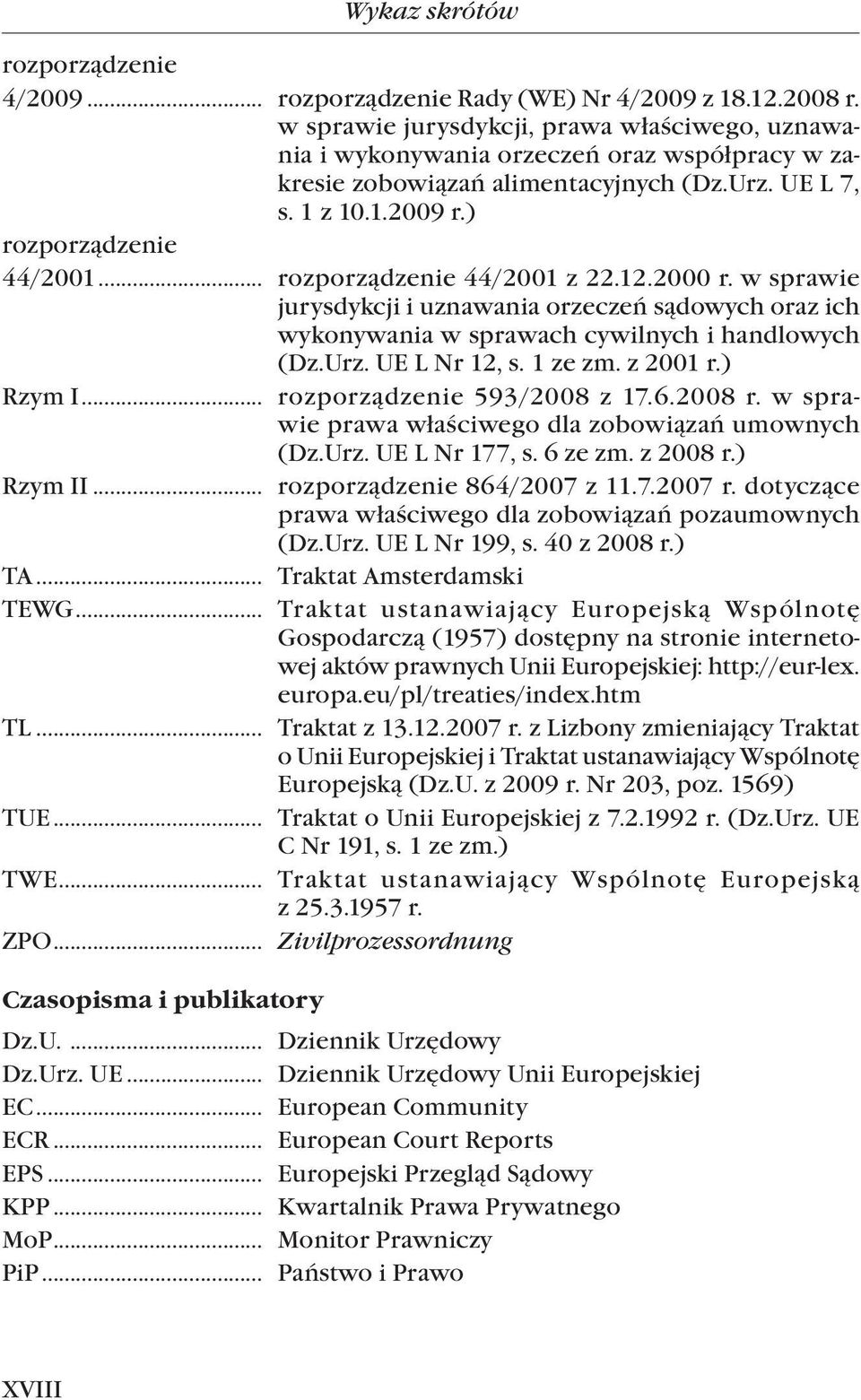 .. rozporządzenie 44/2001 z 22.12.2000 r. w sprawie jurysdykcji i uznawania orzeczeń sądowych oraz ich wykonywania w sprawach cywilnych i handlowych (Dz.Urz. UE L Nr 12, s. 1 ze zm. z 2001 r.) Rzym I.