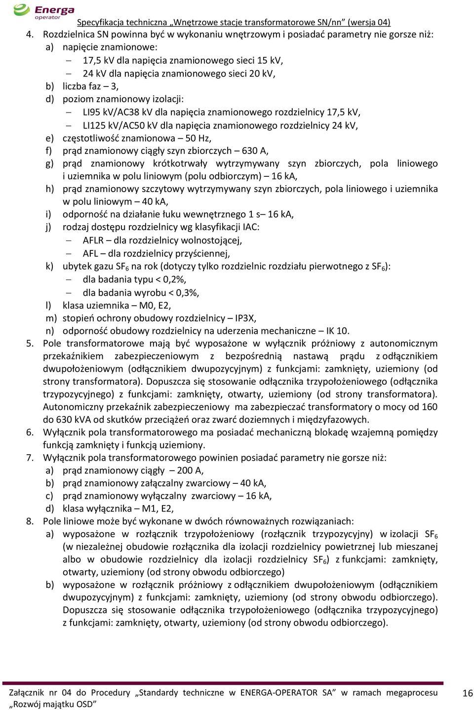 znamionowa 50 Hz, f) prąd znamionowy ciągły szyn zbiorczych 630 A, g) prąd znamionowy krótkotrwały wytrzymywany szyn zbiorczych, pola liniowego i uziemnika w polu liniowym (polu odbiorczym) 16 ka, h)