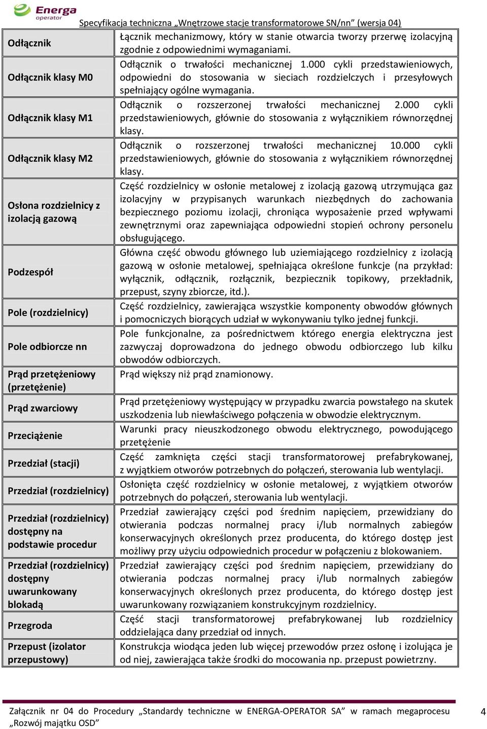 000 cykli Odłącznik klasy M1 przedstawieniowych, głównie do stosowania z wyłącznikiem równorzędnej klasy. Odłącznik o rozszerzonej trwałości mechanicznej 10.