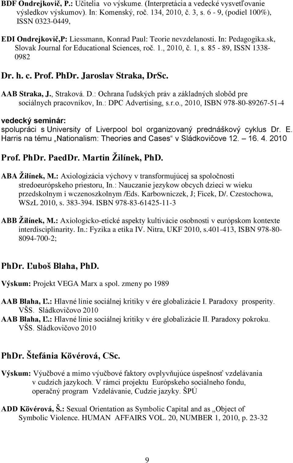 85-89, ISSN 1338-0982 Dr. h. c. Prof. PhDr. Jaroslav Straka, DrSc. AAB Straka, J., Straková. D.: Ochrana ľudských práv a základných slobôd pre sociálnych pracovníkov, In.: DPC Advertising, s.r.o., 2010, ISBN 978-80-89267-51-4 vedecký seminár: spolupráci s University of Liverpool bol organizovaný prednáškový cyklus Dr.