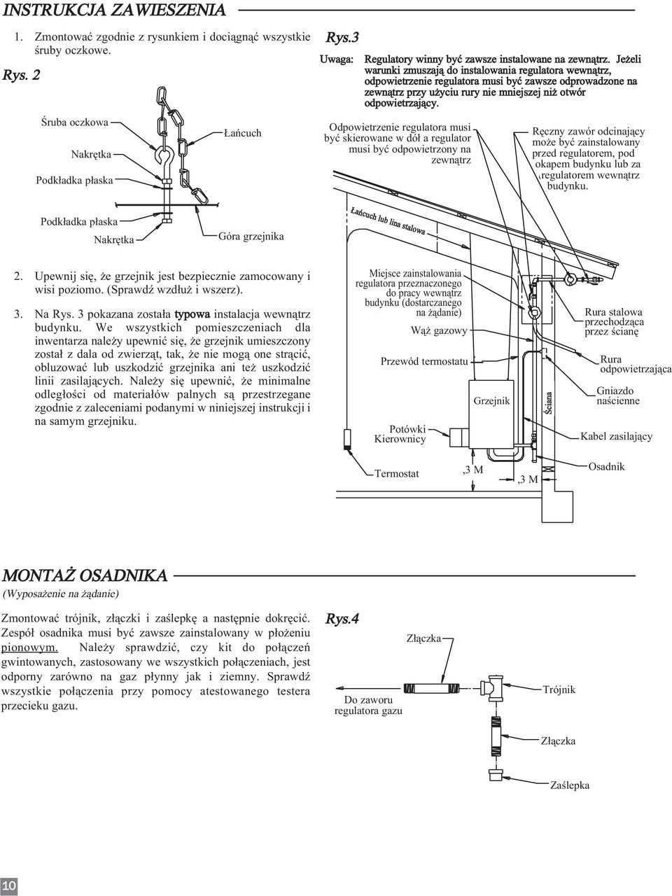 VENT OF REGULATOR MUST MANUAL SHUT-OFF VALVE POINT DOWN AND REGULATOR CAN BE INSTALLED BEFORE MUST BE VENTED OUTDOORS THE REGULATOR, UNDER THE EAVE OF THE BUILDING, OR AFTER THE