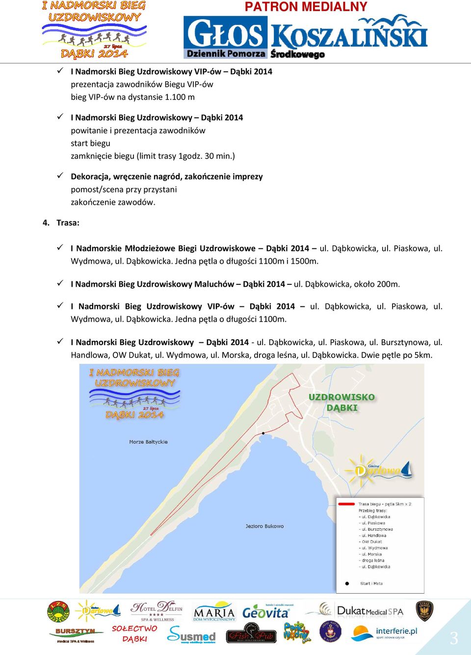 Piaskowa, ul. Wydmowa, ul. Dąbkowicka. Jedna pętla o długości 1100m i 1500m. I Nadmorski Bieg Uzdrowiskowy Maluchów Dąbki 2014 ul. Dąbkowicka, około 200m.