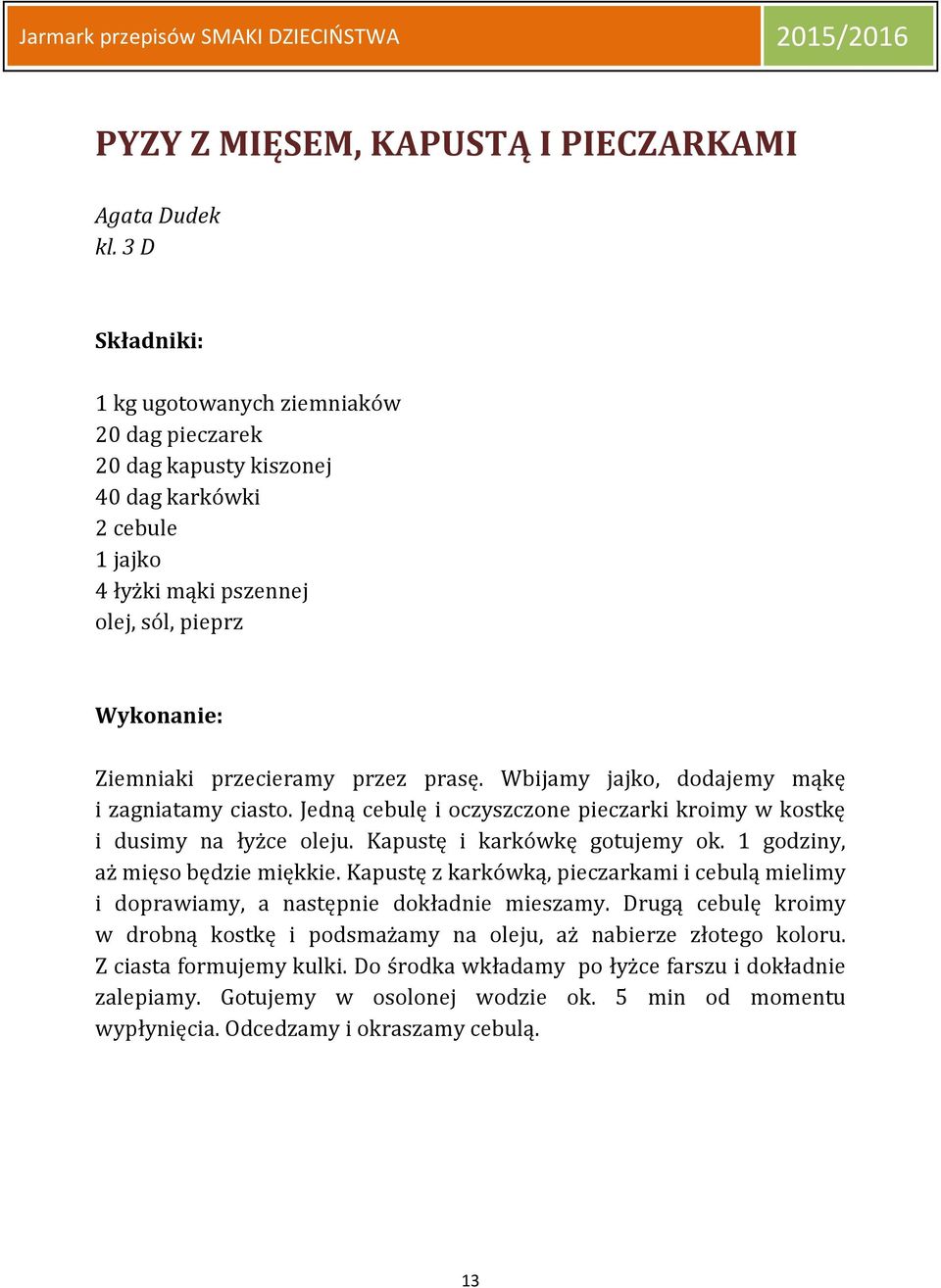 Wbijamy jajko, dodajemy mąkę i zagniatamy ciasto. Jedną cebulę i oczyszczone pieczarki kroimy w kostkę i dusimy na łyżce oleju. Kapustę i karkówkę gotujemy ok. 1 godziny, aż mięso będzie miękkie.