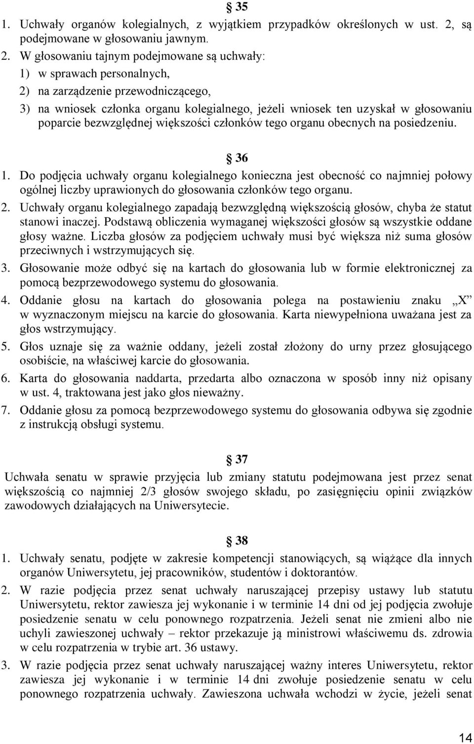 W głosowaniu tajnym podejmowane są uchwały: 1) w sprawach personalnych, 2) na zarządzenie przewodniczącego, 3) na wniosek członka organu kolegialnego, jeżeli wniosek ten uzyskał w głosowaniu poparcie