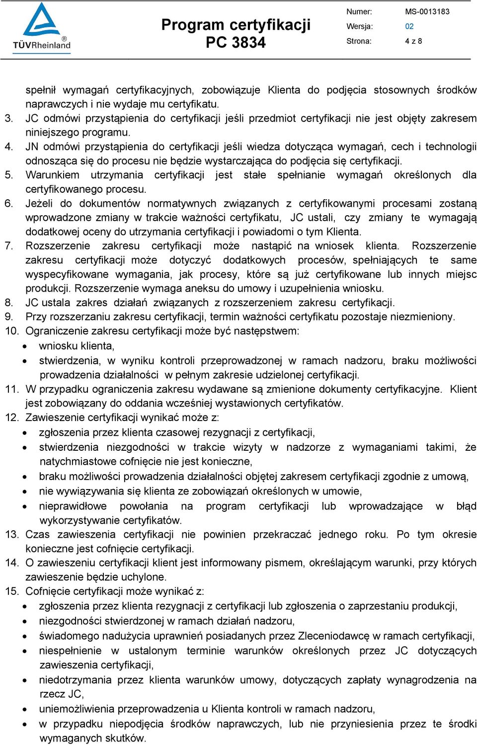 JN odmówi przystąpienia do certyfikacji jeśli wiedza dotycząca wymagań, cech i technologii odnosząca się do procesu nie będzie wystarczająca do podjęcia się certyfikacji. 5.