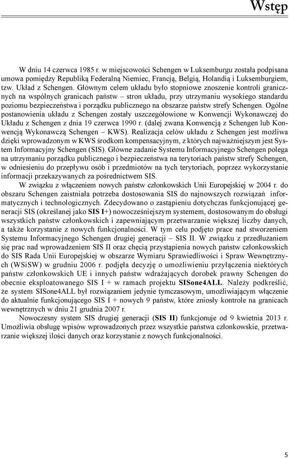 obszarze państw strefy Schengen. Ogólne postanowienia układu z Schengen zostały uszczegółowione w Konwencji Wykonawczej do Układu z Schengen z dnia 19 czerwca 1990 r.