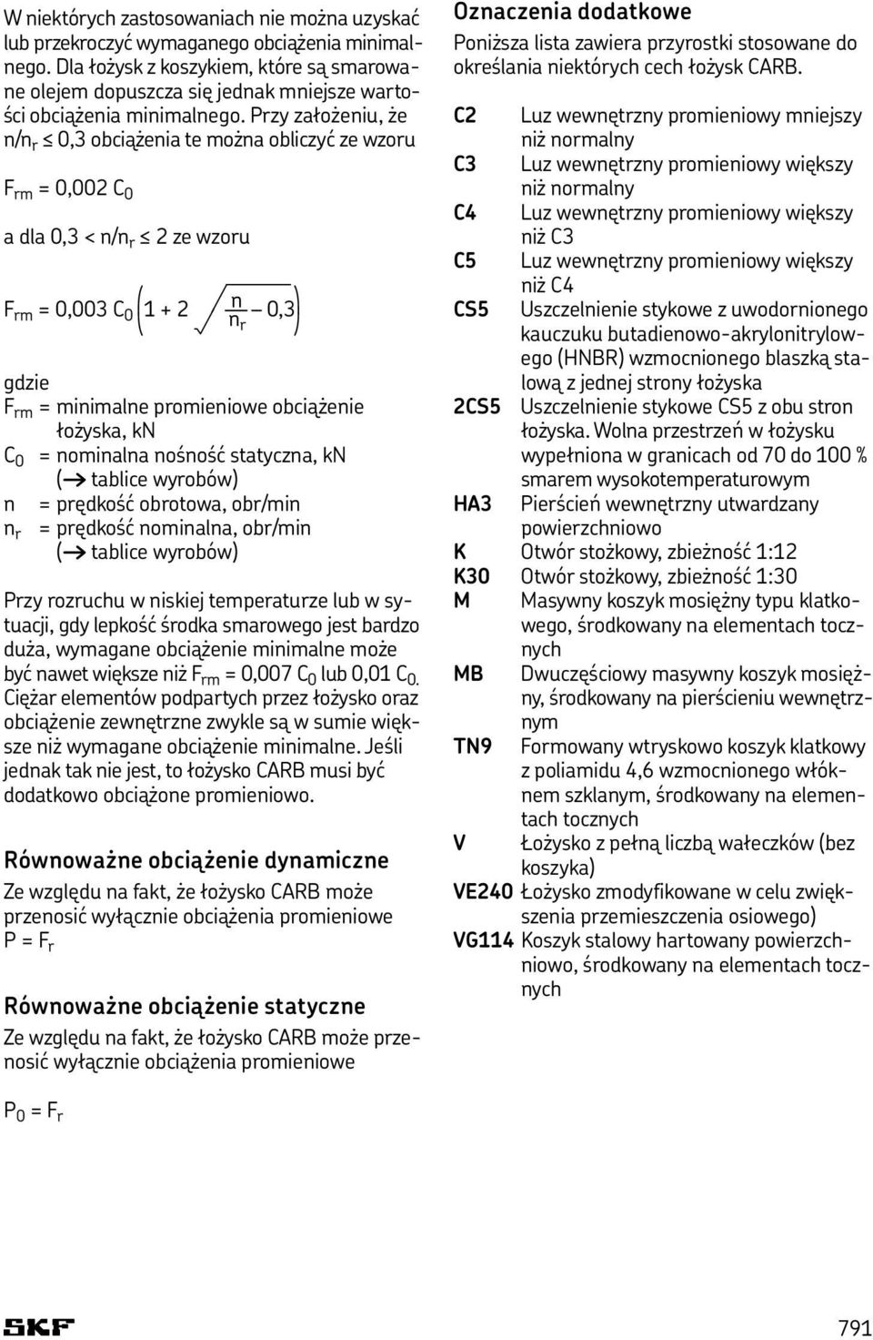 Przy założeniu, że n/n r 0,3 obciążenia te można obliczyć ze wzoru F rm = 0,002 C 0 a dla 0,3 < n/n r 2 ze wzoru q 7 n w F rm = 0,003 C 0 1 + 2 0,3 < P n r z gdzie F rm = minimalne promieniowe