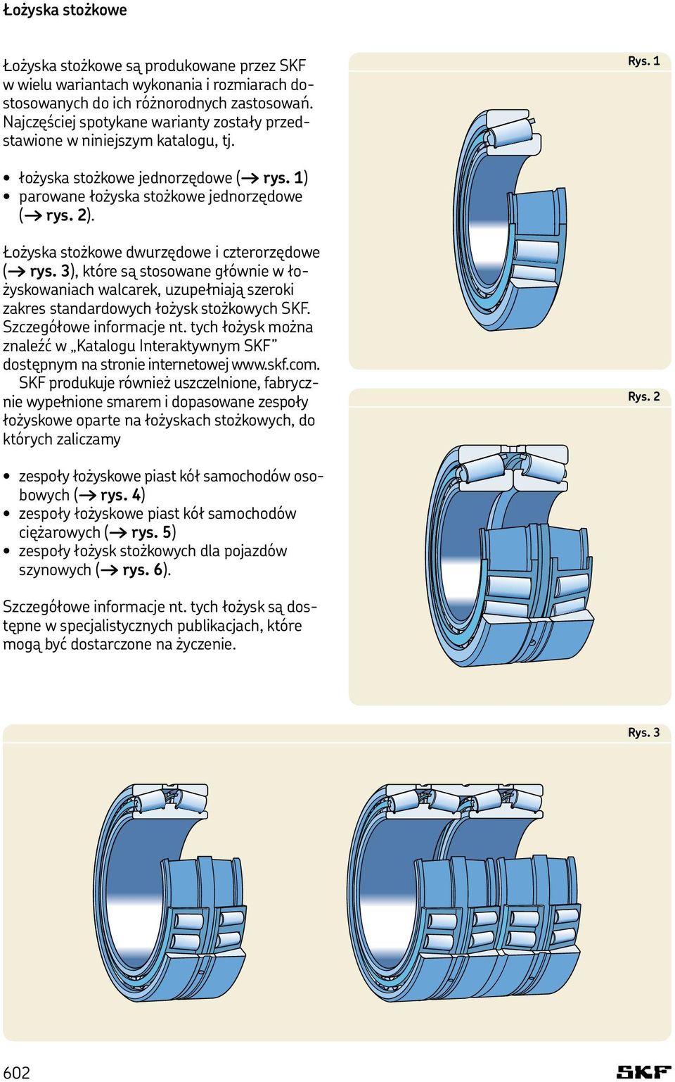 Łożyska stożkowe dwurzędowe i czterorzędowe ( rys. 3), które są stosowane głównie w łożyskowaniach walcarek, uzupełniają szeroki zakres standardowych łożysk stożkowych SKF. Szczegółowe informacje nt.