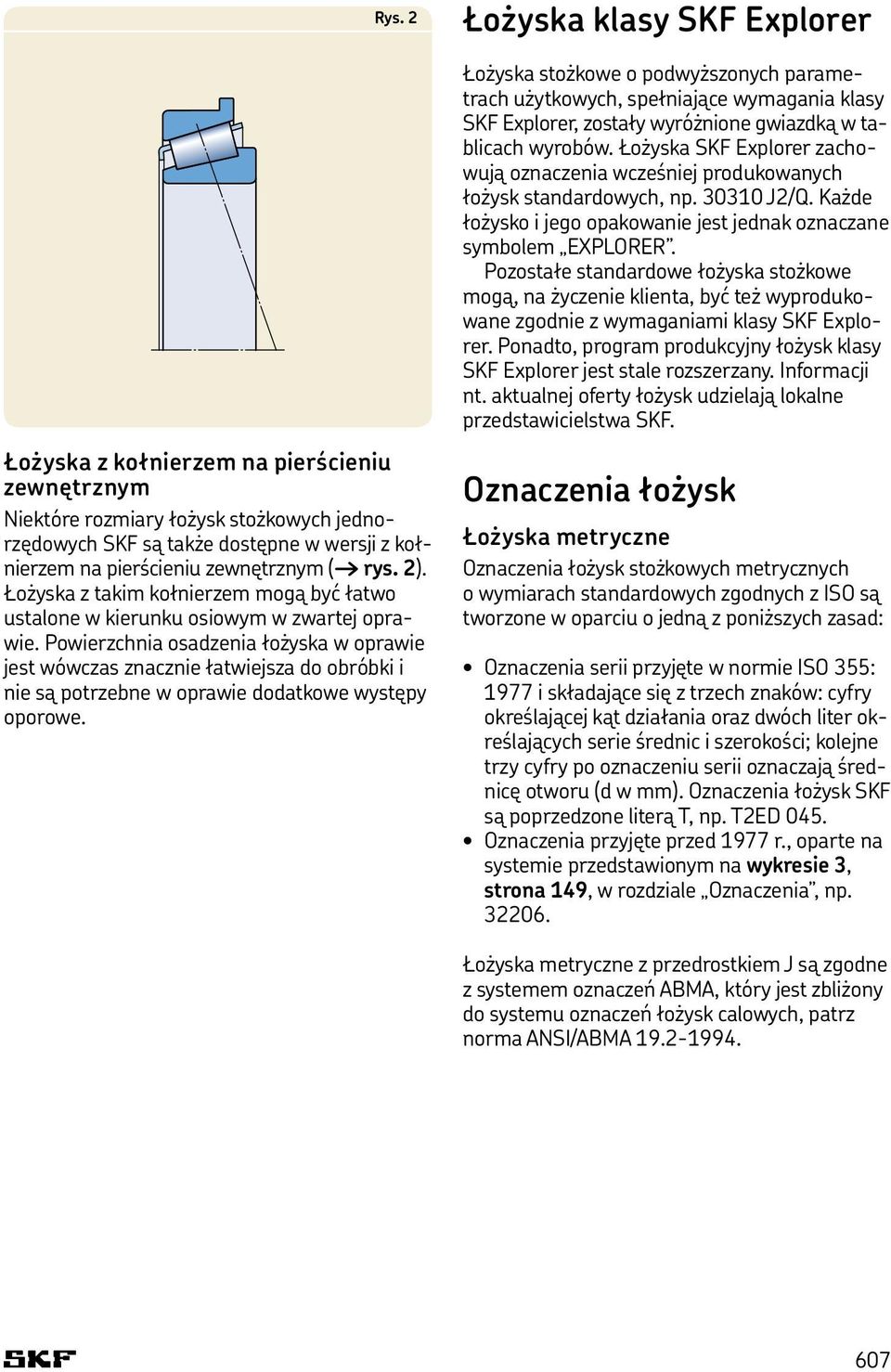 Powierzchnia osadzenia łożyska w oprawie jest wówczas znacznie łatwiejsza do obróbki i nie są potrzebne w oprawie dodatkowe występy oporowe.