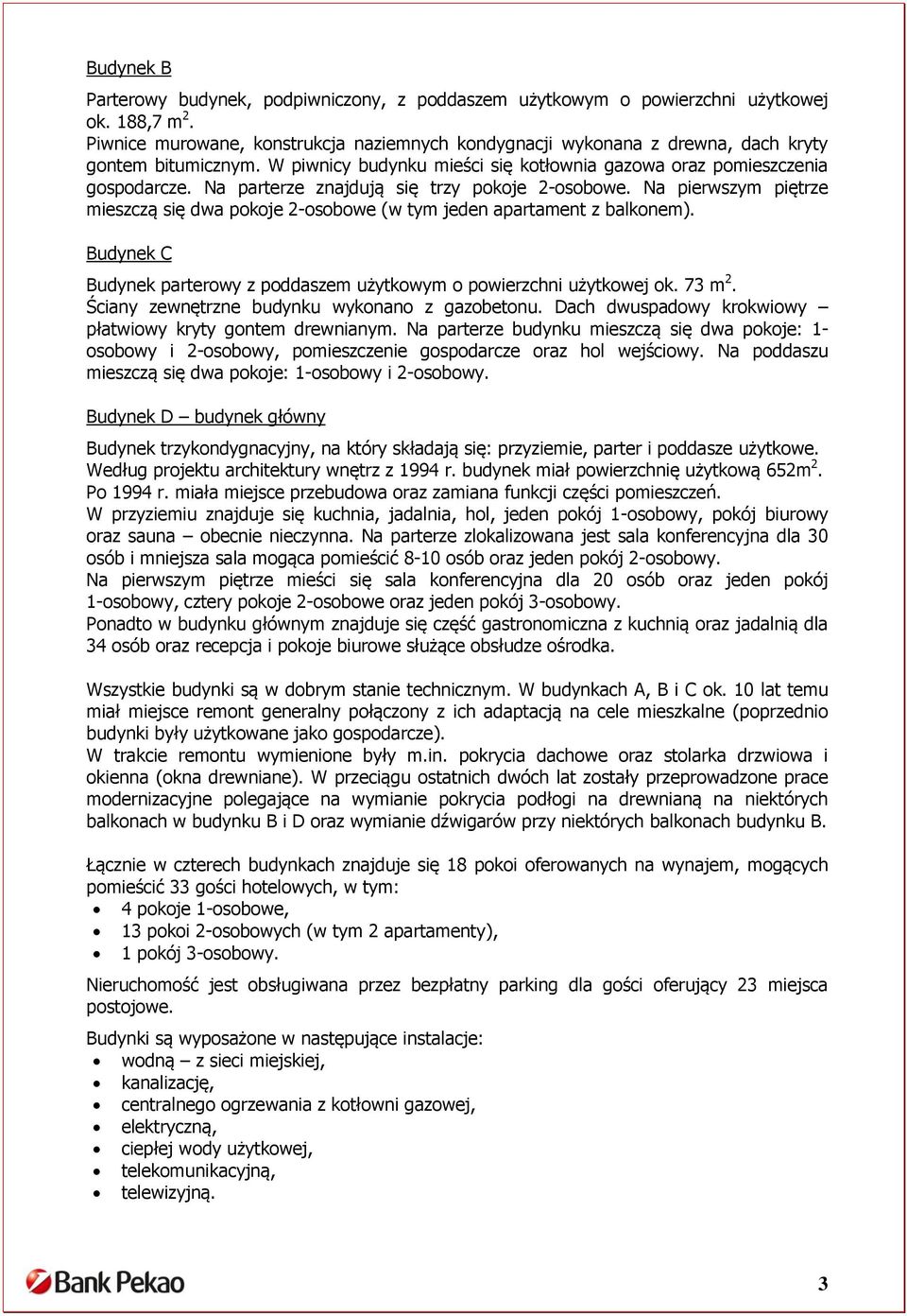 Na parterze znajdują się trzy pokoje 2-osobowe. Na pierwszym piętrze mieszczą się dwa pokoje 2-osobowe (w tym jeden apartament z balkonem).