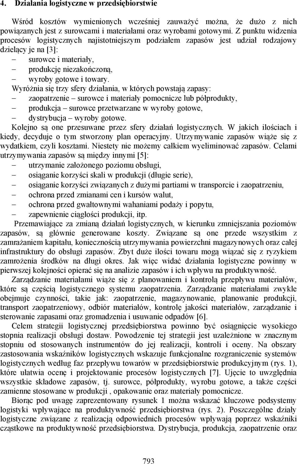 Wyróżnia się trzy sfery działania, w których powstają zapasy: zaopatrzenie surowce i materiały pomocnicze lub półprodukty, produkcja surowce przetwarzane w wyroby gotowe, dystrybucja wyroby gotowe.