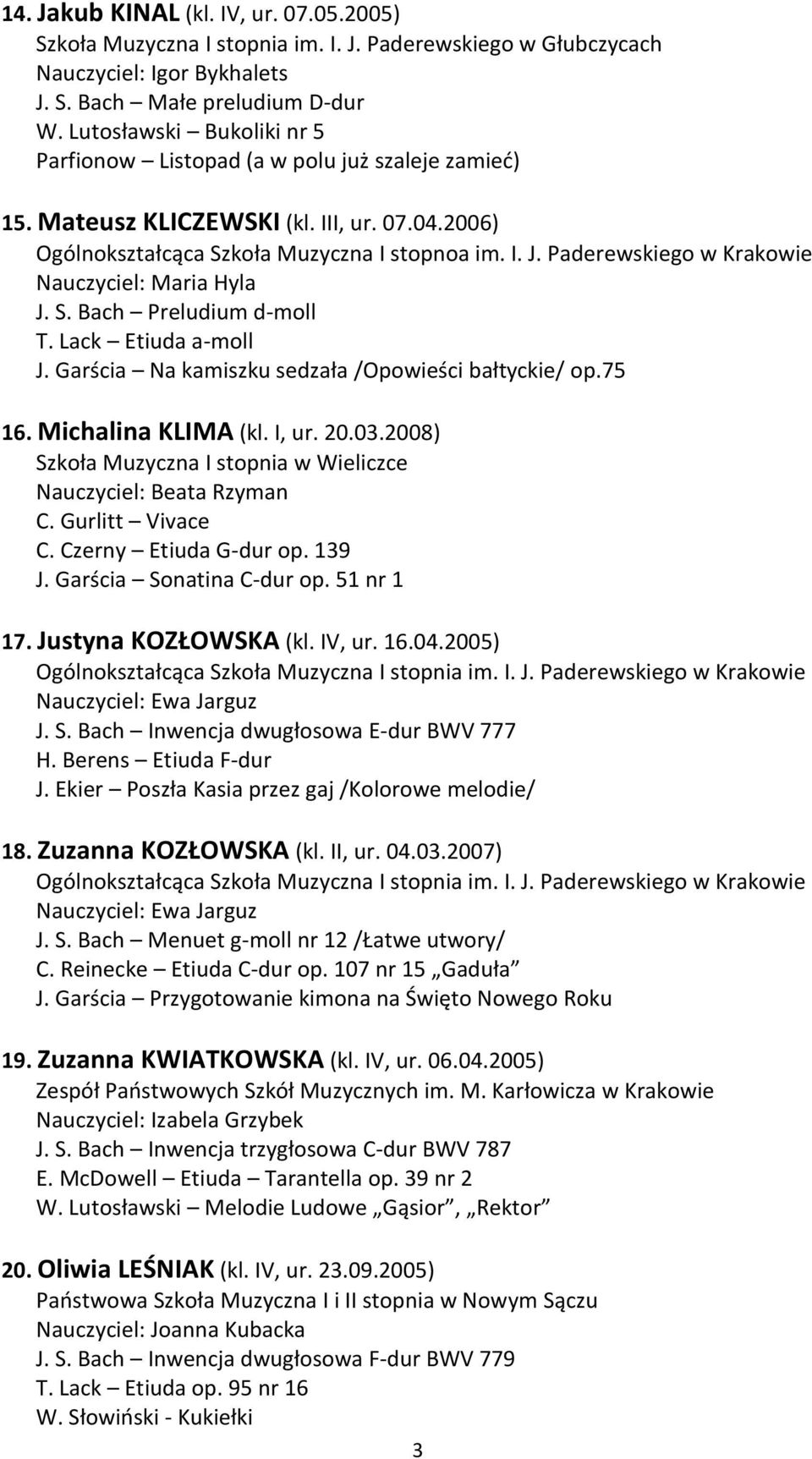 Paderewskiego w Krakowie Nauczyciel: Maria Hyla J. S. Bach Preludium d-moll T. Lack Etiuda a-moll J. Garścia Na kamiszku sedzała /Opowieści bałtyckie/ op.75 16. Michalina KLIMA (kl. I, ur. 20.03.