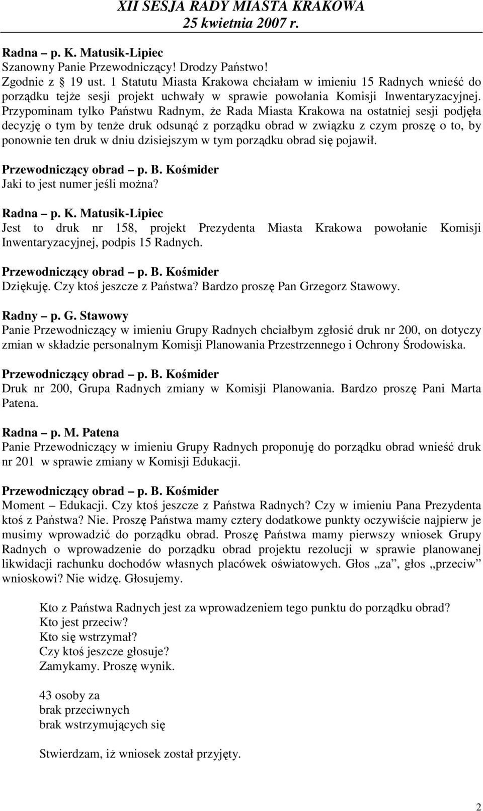 Przypominam tylko Państwu Radnym, Ŝe Rada Miasta Krakowa na ostatniej sesji podjęła decyzję o tym by tenŝe druk odsunąć z porządku obrad w związku z czym proszę o to, by ponownie ten druk w dniu