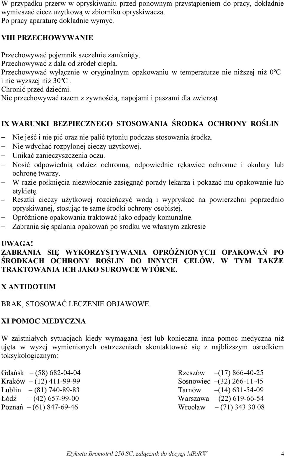 Przechowywać wyłącznie w oryginalnym opakowaniu w temperaturze nie niższej niż 0ºC i nie wyższej niż 30ºC. Chronić przed dziećmi.