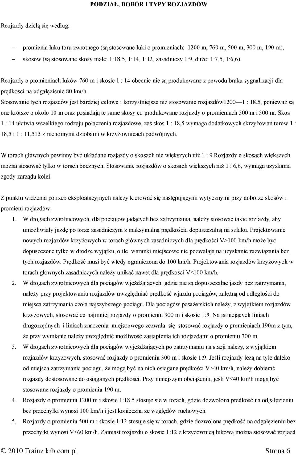 Rozjazdy o promieniach łuków 760 m i skosie 1 : 14 obecnie nie są produkowane z powodu braku sygnalizacji dla prędkości na odgałęzienie 80 km/h.