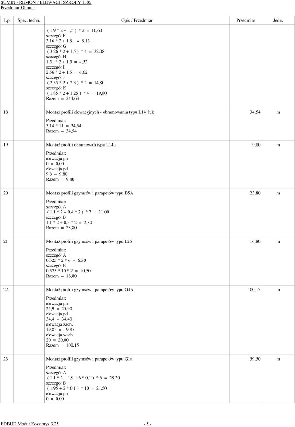typu L14a 9,80 m 0 = 0,00 9,8 = 9,80 Razem = 9,80 20 MontaŜ profili gzymsów i parapetów typu B5A 23,80 m szczegół A ( 1,1 * 2 + 0,4 * 2 ) * 7 = 21,00 szczegół B 1,1 * 2 + 0,3 * 2 = 2,80 Razem = 23,80