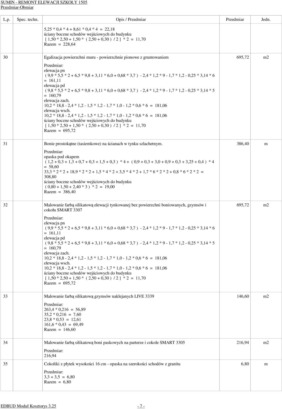 160,79 [ 1,50 * 2,50 + 1,50 * ( 2,50 + 0,30 ) / 2 ] * 2 = 11,70 Razem = 695,72 31 Bonie prostokątne (tasiemkowe) na ścianach w tynku szlachetnym.