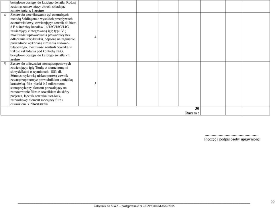 zintegrowaną igłę typu V ( możliwość wprowadzania prowadnicy bez odłączania strzykawki), odporną na zaginanie prowadnicę wykonaną z rdzenia niklowotytanowego, możliwość kontroli cewnika w trakcie