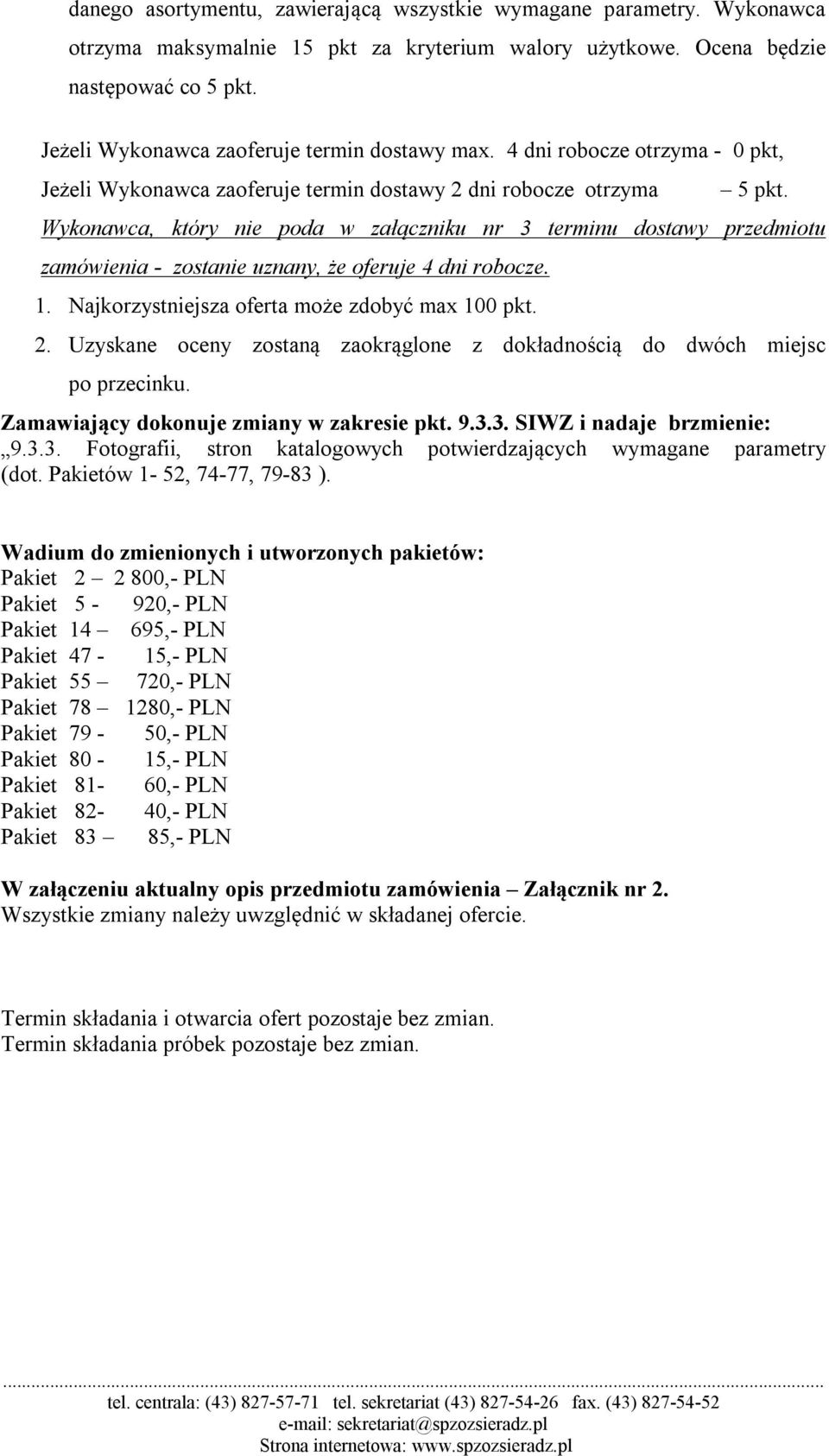 Wykonawca, który nie poda w załączniku nr 3 terminu dostawy przedmiotu zamówienia - zostanie uznany, że oferuje 4 dni robocze. 1. Najkorzystniejsza oferta może zdobyć max 100 pkt. 2.