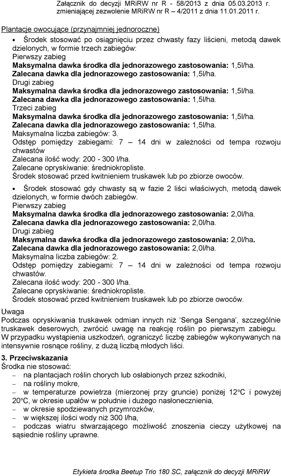 Środek stosować gdy chwasty są w fazie 2 liści właściwych, metodą dawek dzielonych, w formie dwóch zabiegów. Maksymalna dawka środka dla jednorazowego zastosowania: 2,0l/ha.